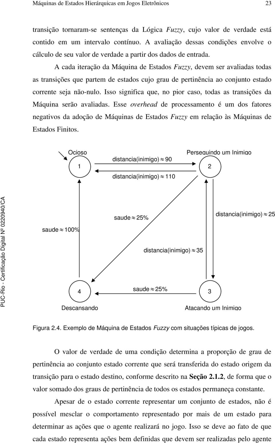 A cada iteração da Máquina de Estados Fuzzy, devem ser avaliadas todas as transições que partem de estados cujo grau de pertinência ao conjunto estado corrente seja não-nulo.