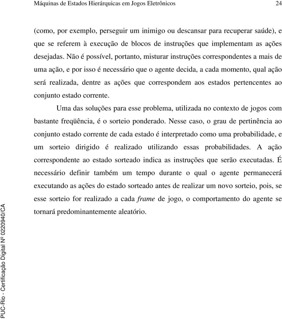 Não é possível, portanto, misturar instruções correspondentes a mais de uma ação, e por isso é necessário que o agente decida, a cada momento, qual ação será realizada, dentre as ações que