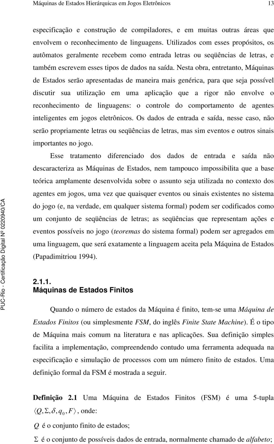 Nesta obra, entretanto, Máquinas de Estados serão apresentadas de maneira mais genérica, para que seja possível discutir sua utilização em uma aplicação que a rigor não envolve o reconhecimento de