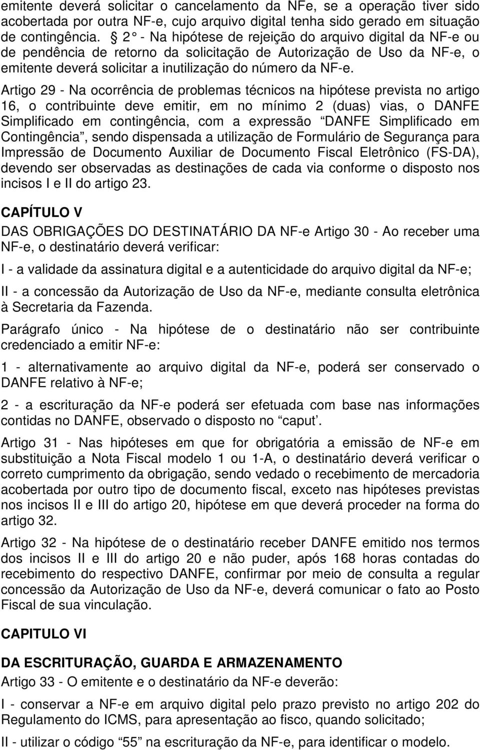 Artigo 29 - Na ocorrência de problemas técnicos na hipótese prevista no artigo 16, o contribuinte deve emitir, em no mínimo 2 (duas) vias, o DANFE Simplificado em contingência, com a expressão DANFE