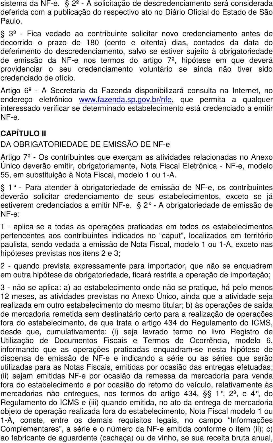 à obrigatoriedade de emissão da NF-e nos termos do artigo 7º, hipótese em que deverá providenciar o seu credenciamento voluntário se ainda não tiver sido credenciado de ofício.