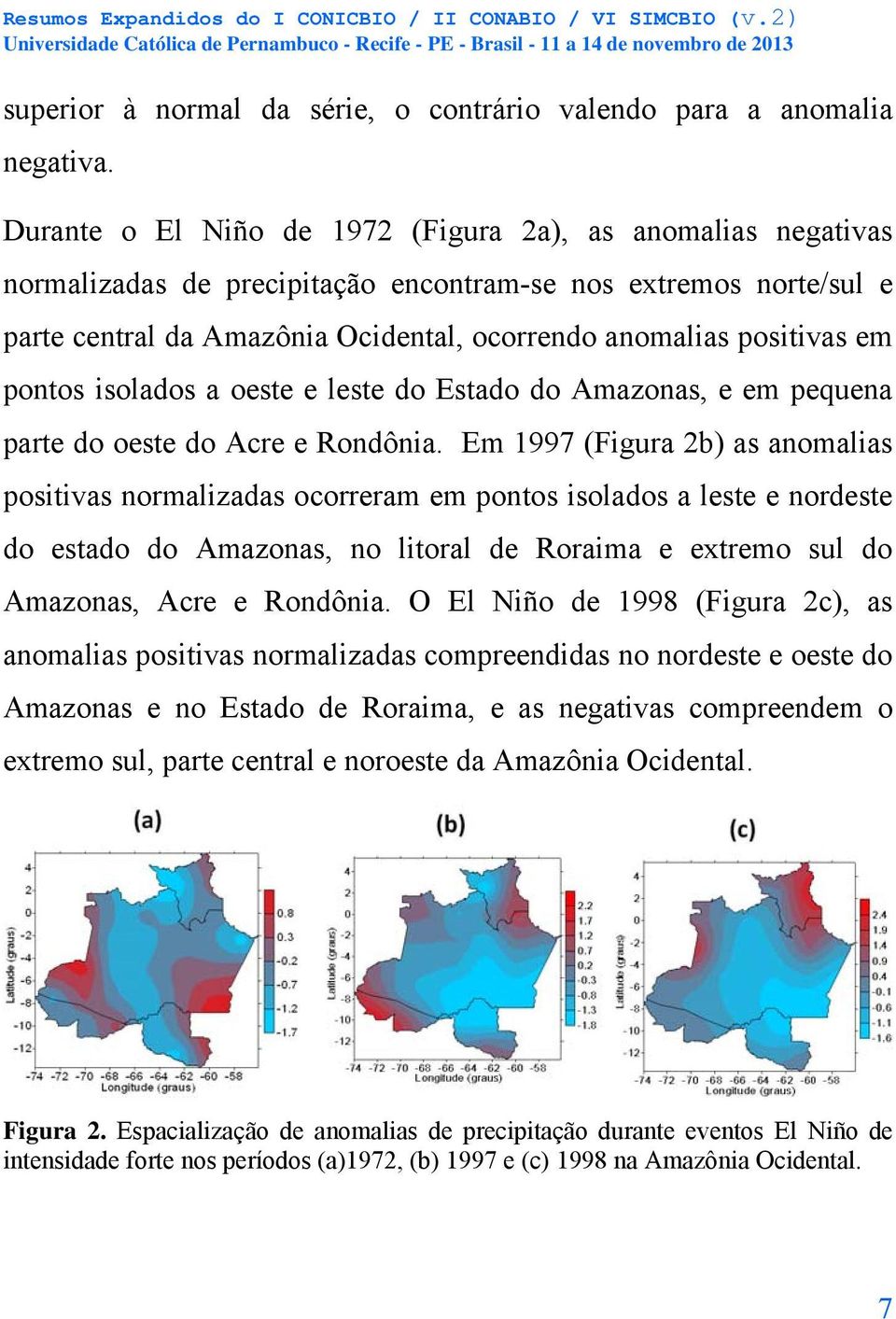 pontos isolados a oeste e leste do Estado do Amazonas, e em pequena parte do oeste do Acre e Rondônia.