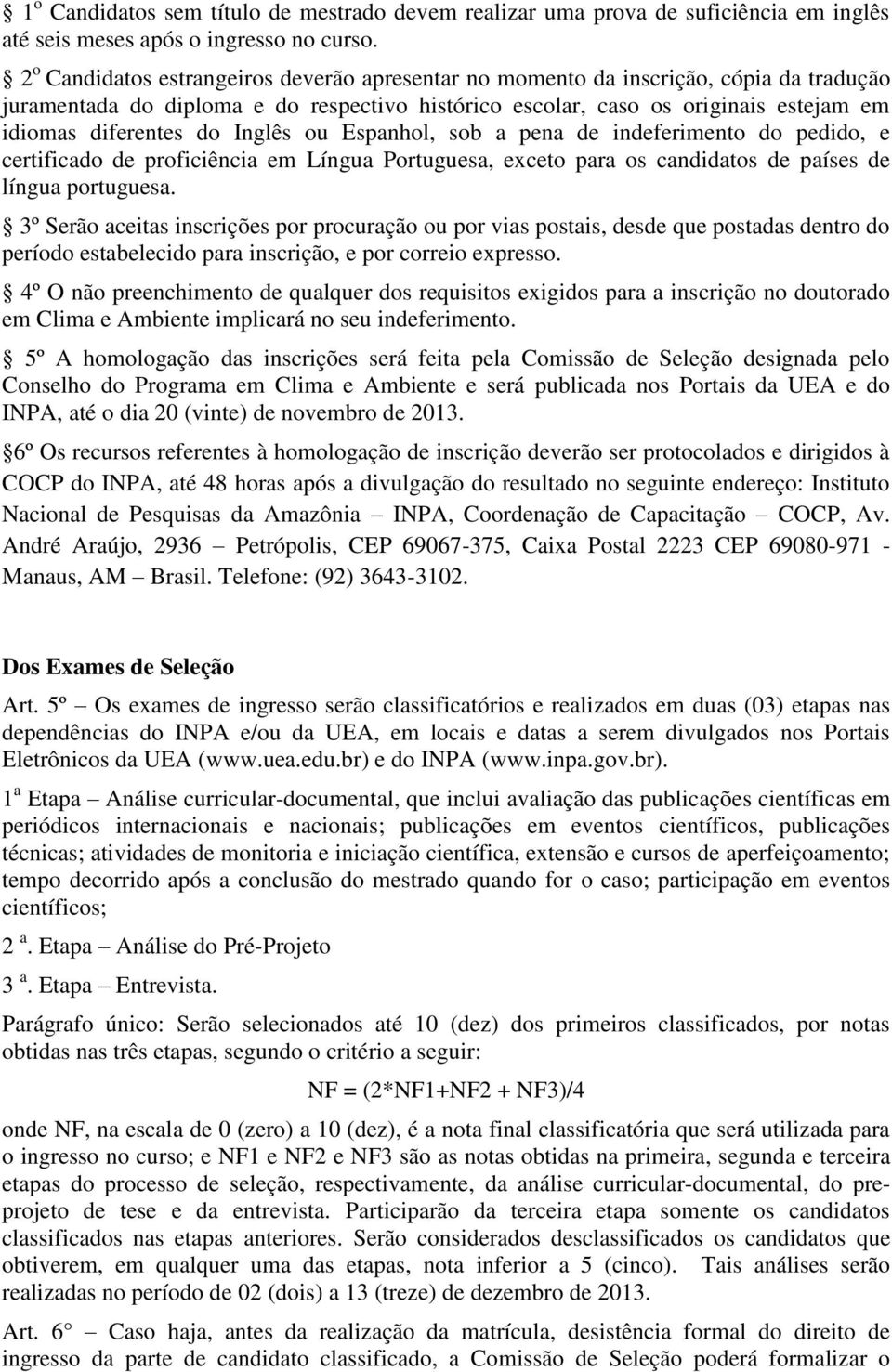 Inglês ou Espanhol, sob a pena de indeferimento do pedido, e certificado de proficiência em Língua Portuguesa, exceto para os candidatos de países de língua portuguesa.