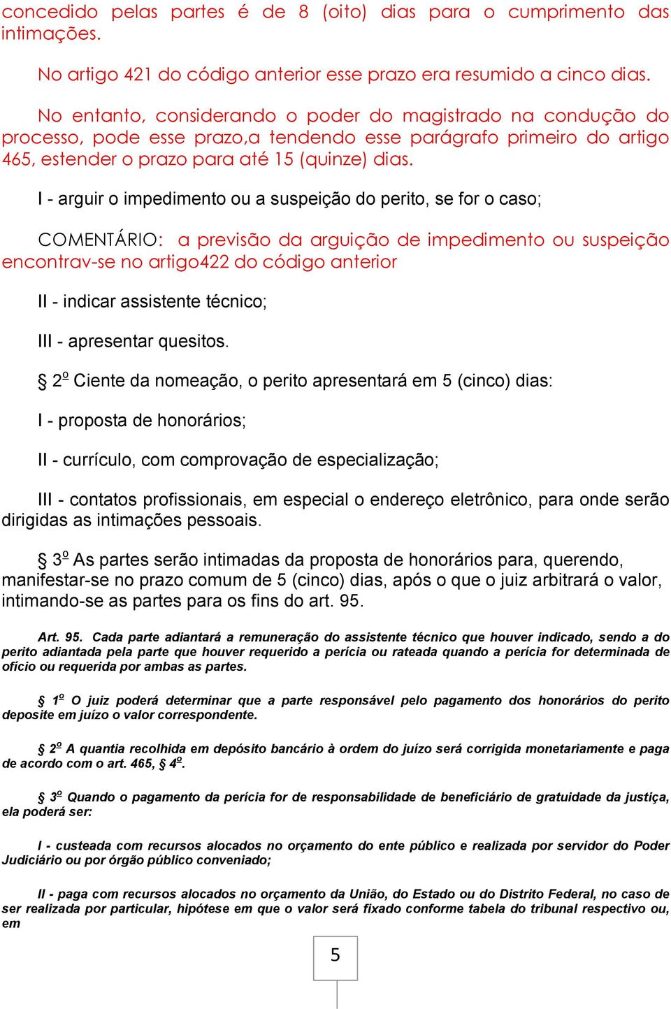 I - arguir o impedimento ou a suspeição do perito, se for o caso; COMENTÁRIO: a previsão da arguição de impedimento ou suspeição encontrav-se no artigo422 do código anterior II - indicar assistente