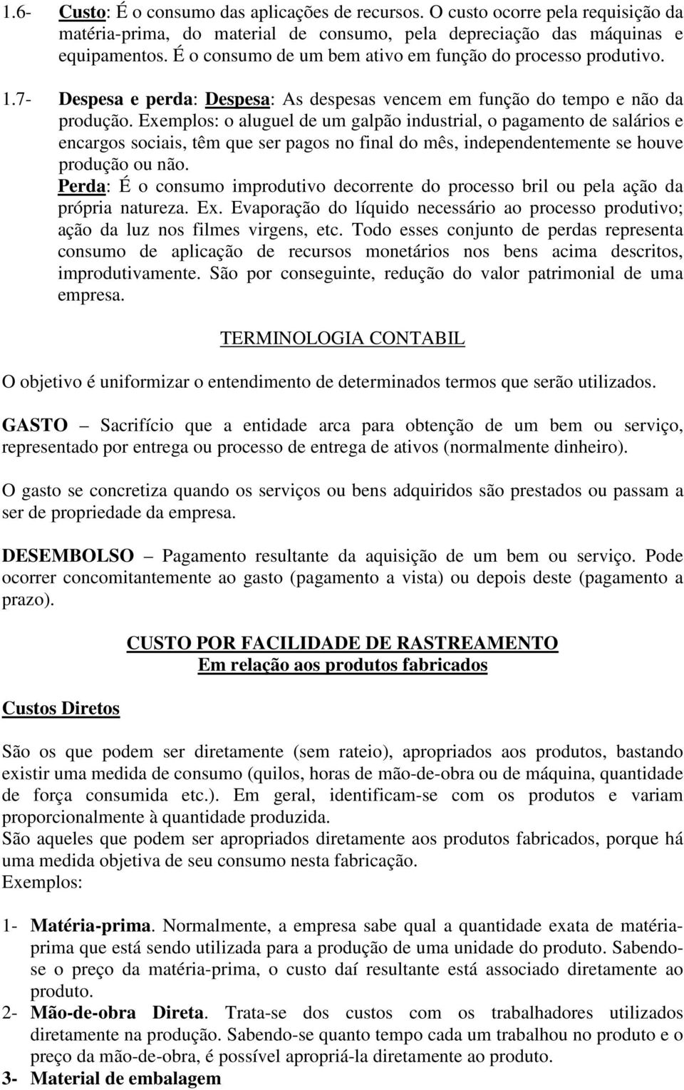 Exemplos: o aluguel de um galpão industrial, o pagamento de salários e encargos sociais, têm que ser pagos no final do mês, independentemente se houve produção ou não.