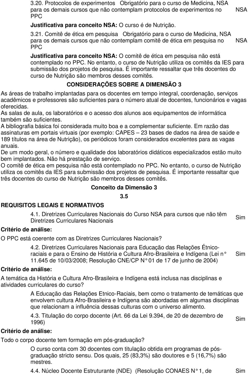 pesquisa não está contemplado no PPC. No entanto, o curso de Nutrição utiliza os comitês da IES para submissão dos projetos de pesquisa.