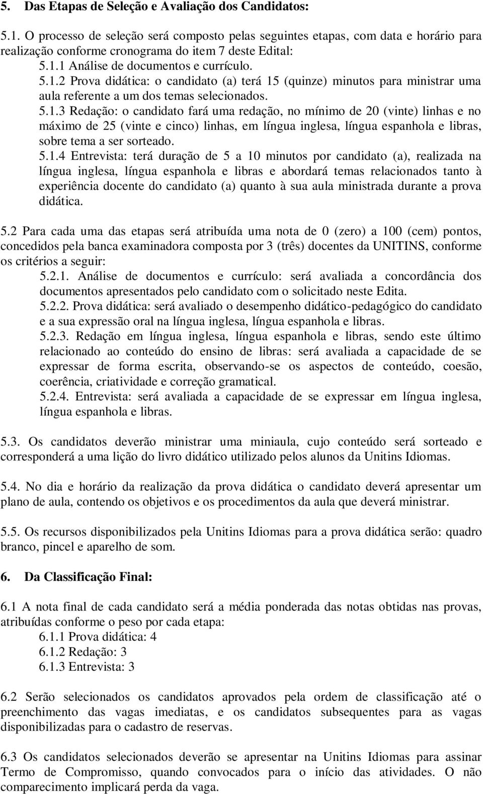 5.1.4 Entrevista: terá duração de 5 a 10 minutos por candidato (a), realizada na língua inglesa, língua espanhola e libras e abordará temas relacionados tanto à experiência docente do candidato (a)