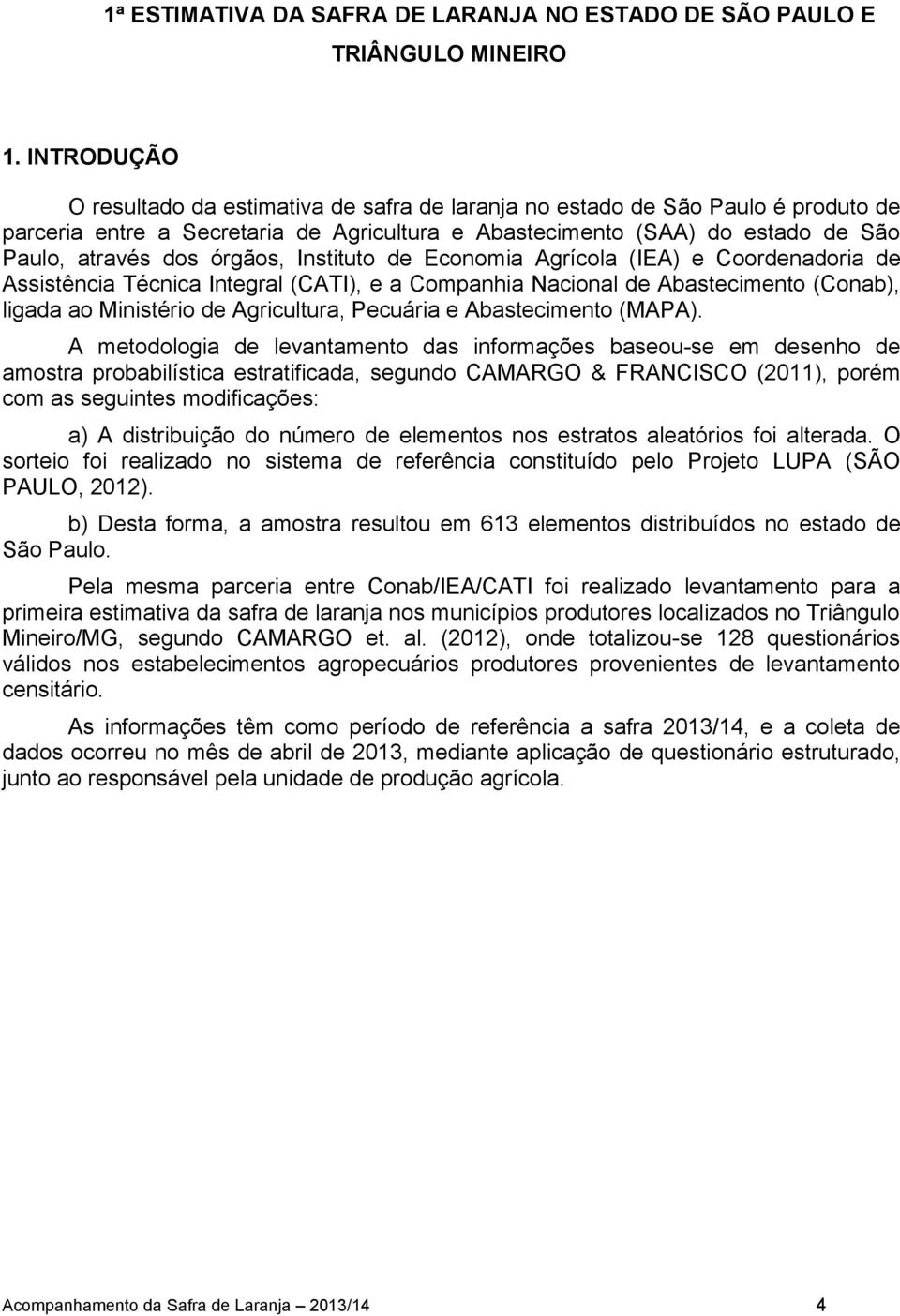 órgãos, Instituto de Economia Agrícola (IEA) e Coordenadoria de Assistência Técnica Integral (CATI), e a Companhia Nacional de Abastecimento (Conab), ligada ao Ministério de Agricultura, Pecuária e