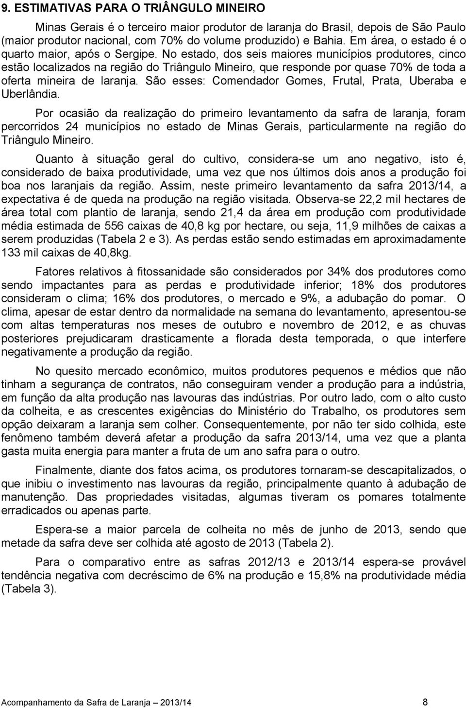 No estado, dos seis maiores municípios produtores, cinco estão localizados na região do Triângulo Mineiro, que responde por quase 70% de toda a oferta mineira de laranja.