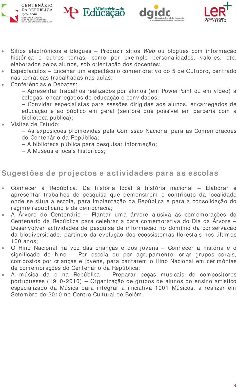 Apresentar trabalhos realizados por alunos (em PowerPoint ou em vídeo) a colegas, encarregados de educação e convidados; Convidar especialistas para sessões dirigidas aos alunos, encarregados de