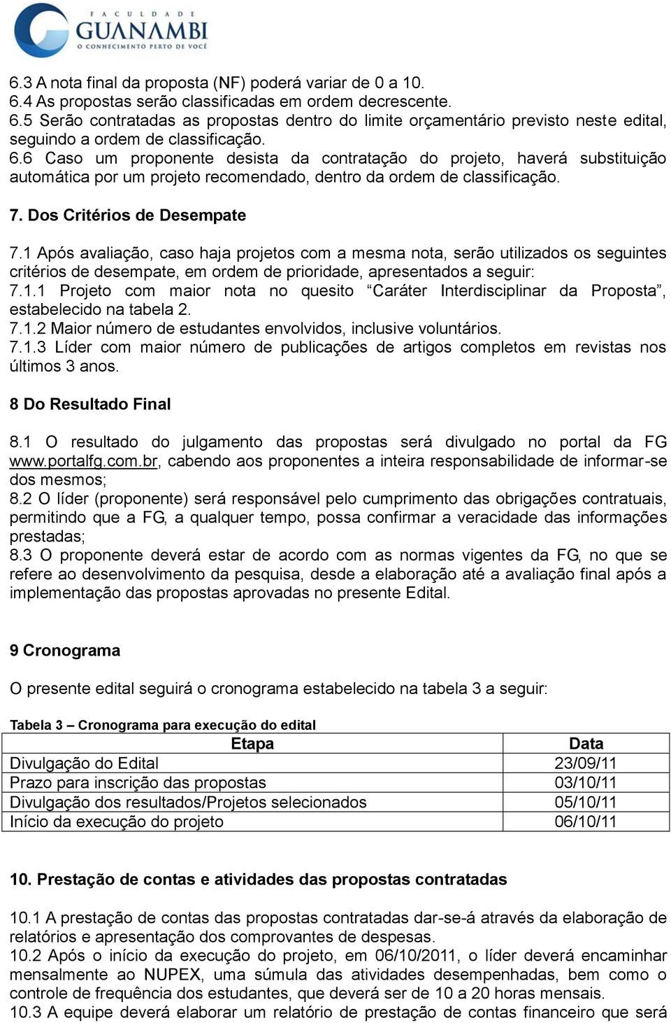 1 Após avaliação, caso haja projetos com a mesma nota, serão utilizados os seguintes critérios de desempate, em ordem de prioridade, apresentados a seguir: 7.1.1 Projeto com maior nota no quesito Caráter Interdisciplinar da Proposta, estabelecido na tabela 2.