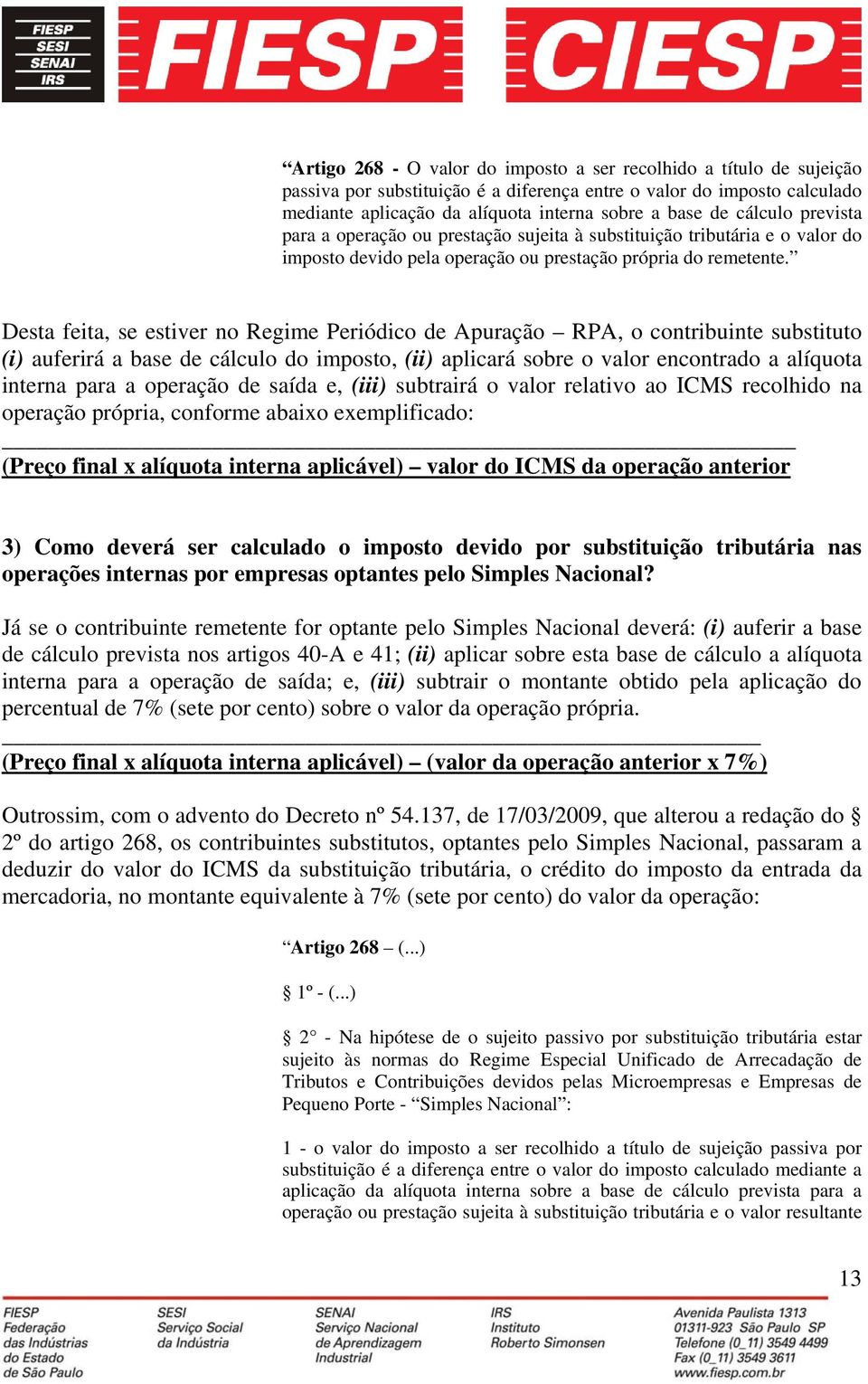 Desta feita, se estiver no Regime Periódico de Apuração RPA, o contribuinte substituto (i) auferirá a base de cálculo do imposto, (ii) aplicará sobre o valor encontrado a alíquota interna para a