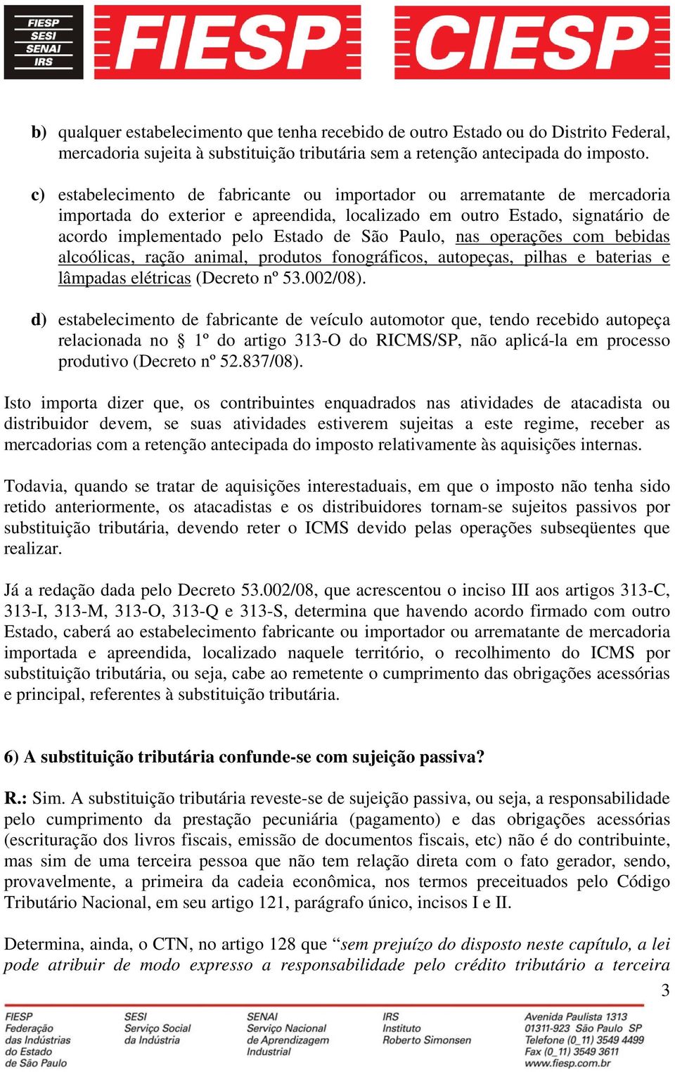 nas operações com bebidas alcoólicas, ração animal, produtos fonográficos, autopeças, pilhas e baterias e lâmpadas elétricas (Decreto nº 53.002/08).