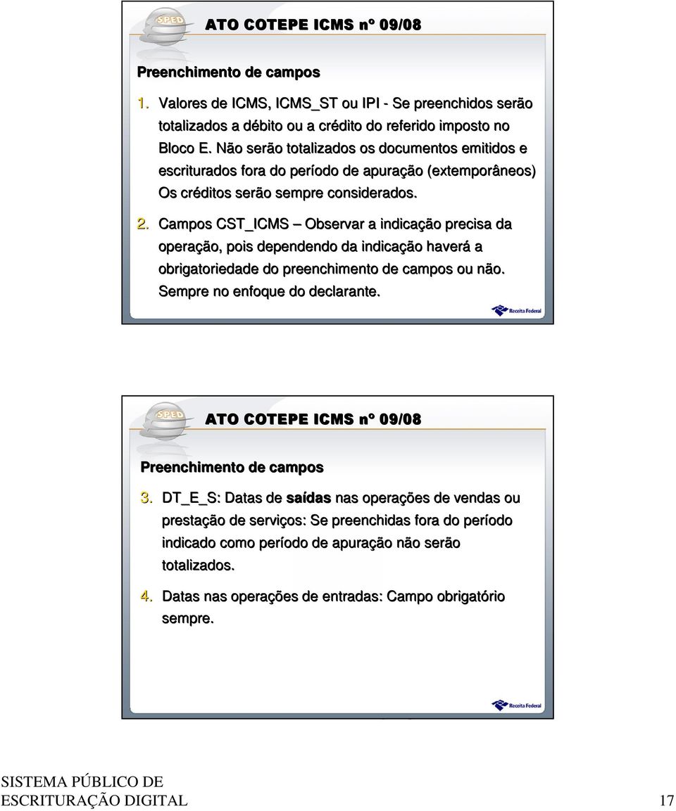 Campos CST_ICMS Observar a indicação precisa da operação, pois dependendo da indicação haverá a obrigatoriedade do preenchimento de campos ou não. Sempre no enfoque do declarante.