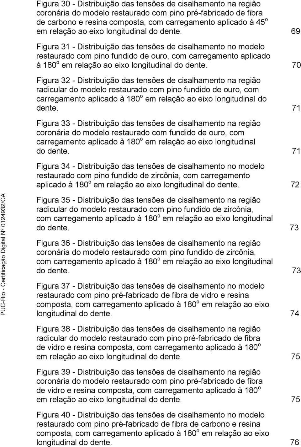 69 Figura 31 - Distribuição das tensões de cisalhamento no modelo restaurado com pino fundido de ouro, com carregamento aplicado à 180 o em relação  70 Figura 32 - Distribuição das tensões de