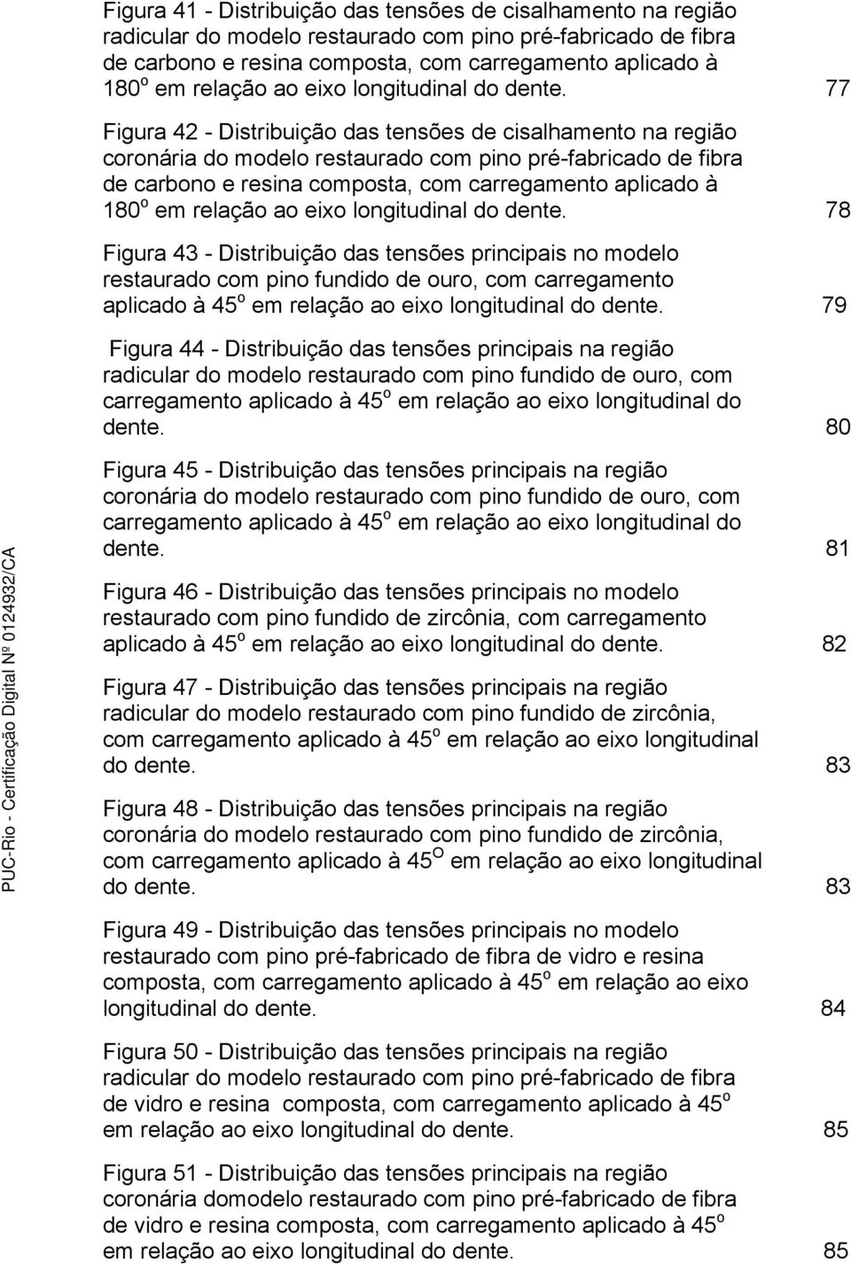 77 Figura 42 - Distribuição das tensões de cisalhamento na região coronária do modelo restaurado com pino pré-fabricado de fibra de carbono e resina composta, com carregamento aplicado à 180 o em  78