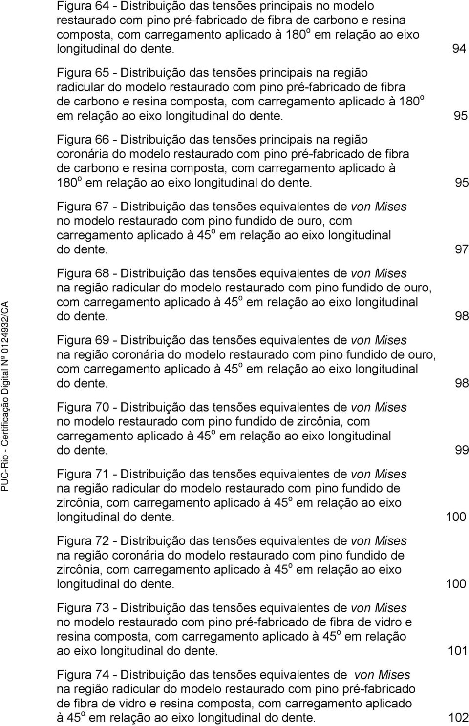 94 Figura 65 - Distribuição das tensões principais na região radicular do modelo restaurado com pino pré-fabricado de fibra de carbono e resina composta, com carregamento aplicado à 180 o em relação