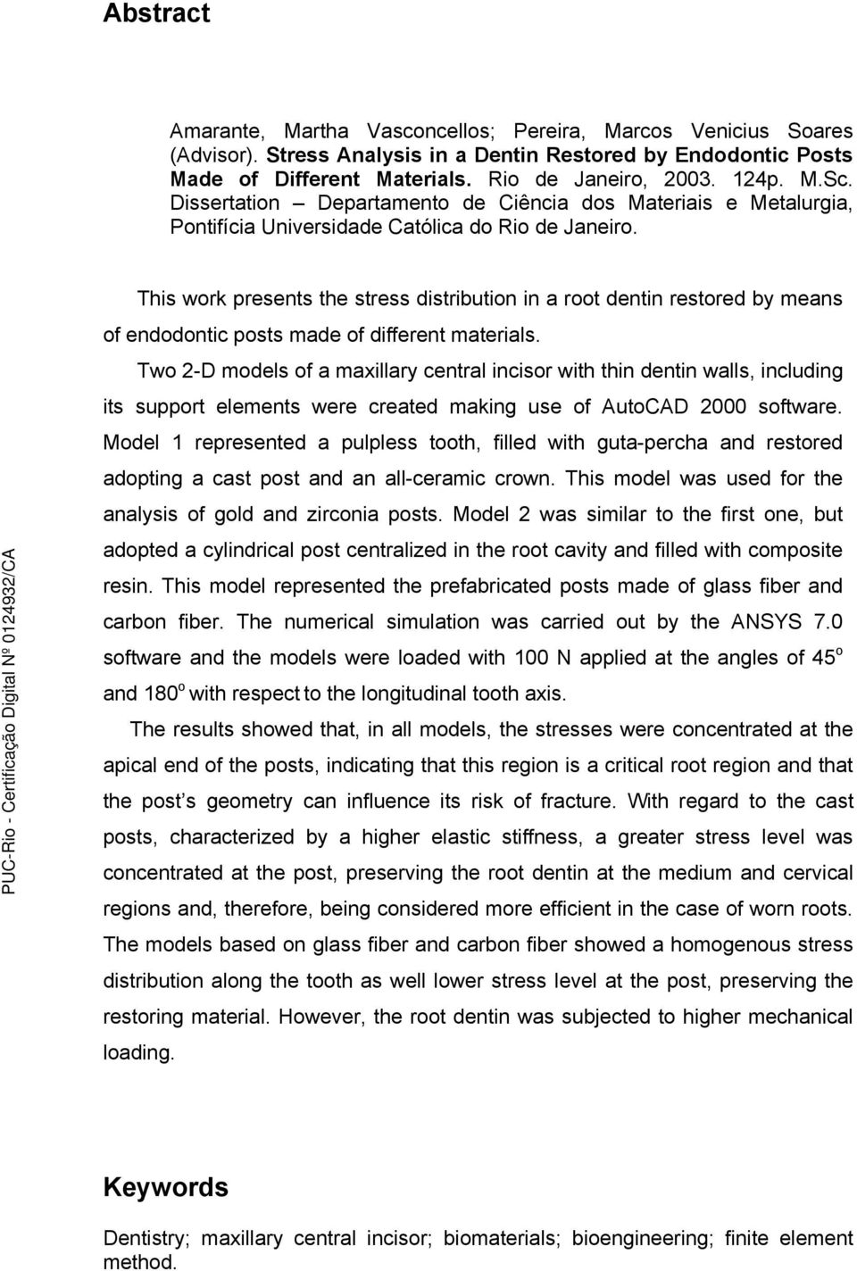 This work presents the stress distribution in a root dentin restored by means of endodontic posts made of different materials.