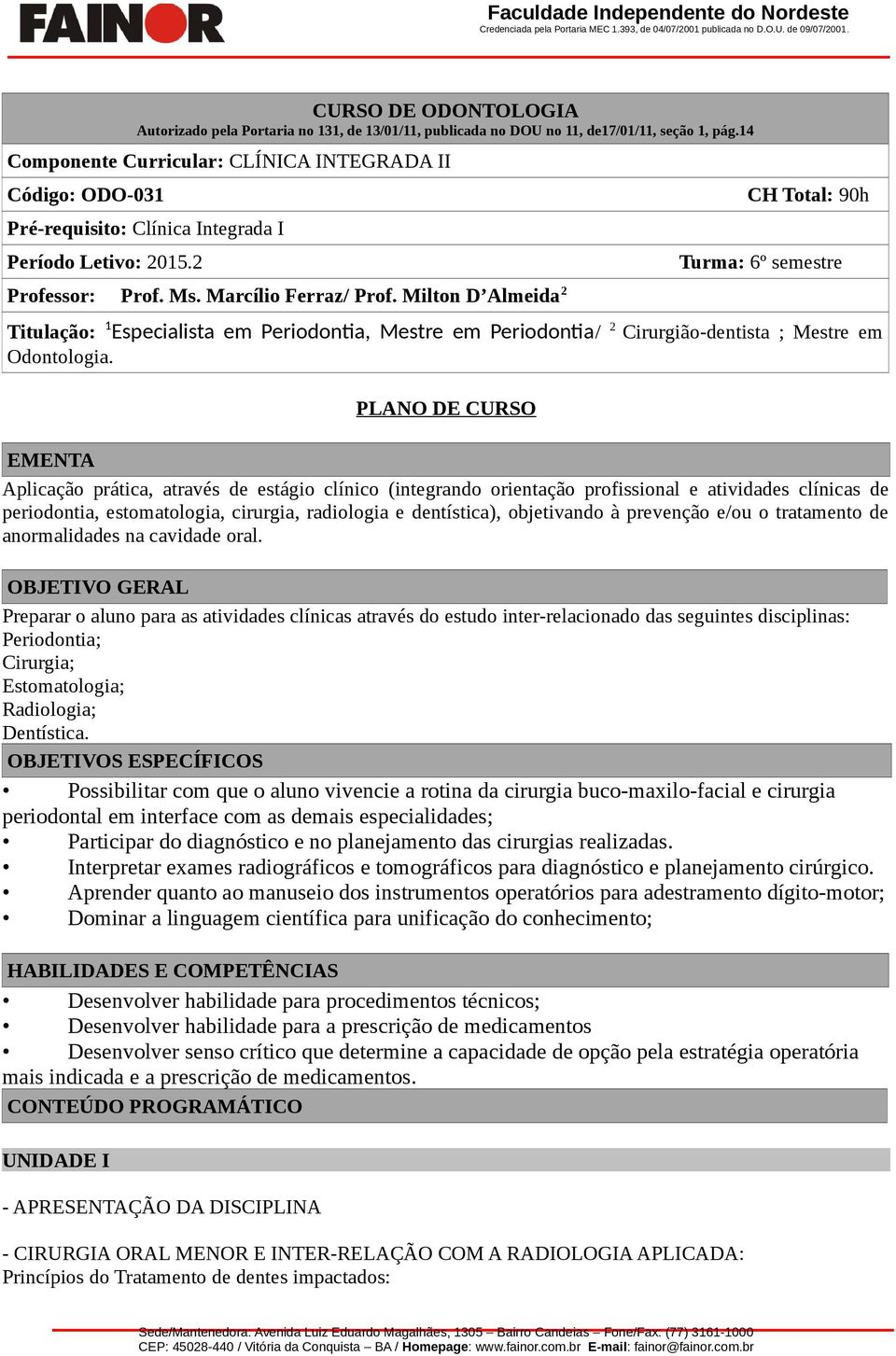 Milton D Almeida 2 CH Total: 90h Turma: 6º semestre Titulação: 1 Especialista em Periodontia, Mestre em Periodontia/ 2 Cirurgião-dentista ; Mestre em Odontologia.