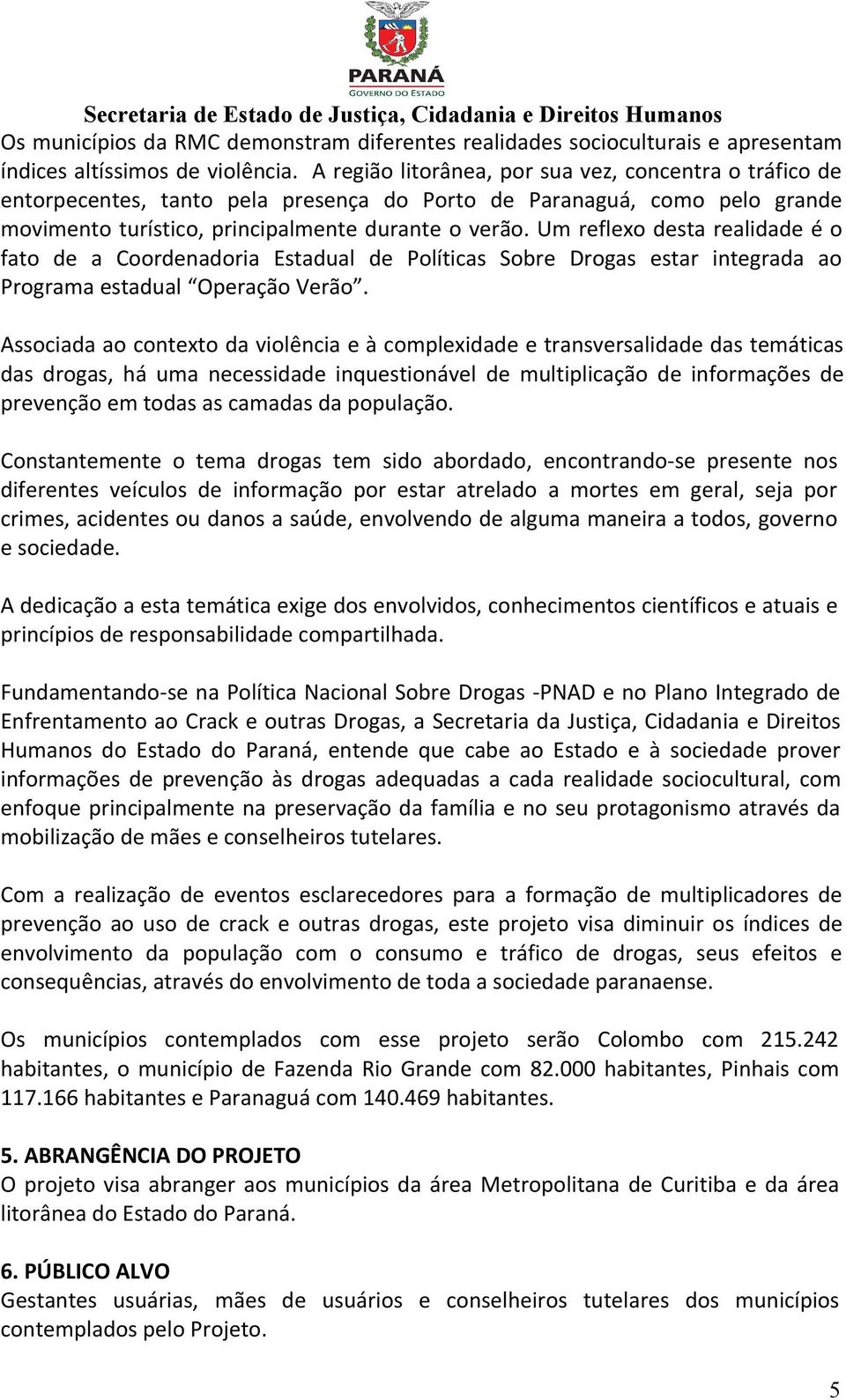 Um reflexo desta realidade é o fato de a Coordenadoria Estadual de Políticas Sobre Drogas estar integrada ao Programa estadual Operação Verão.