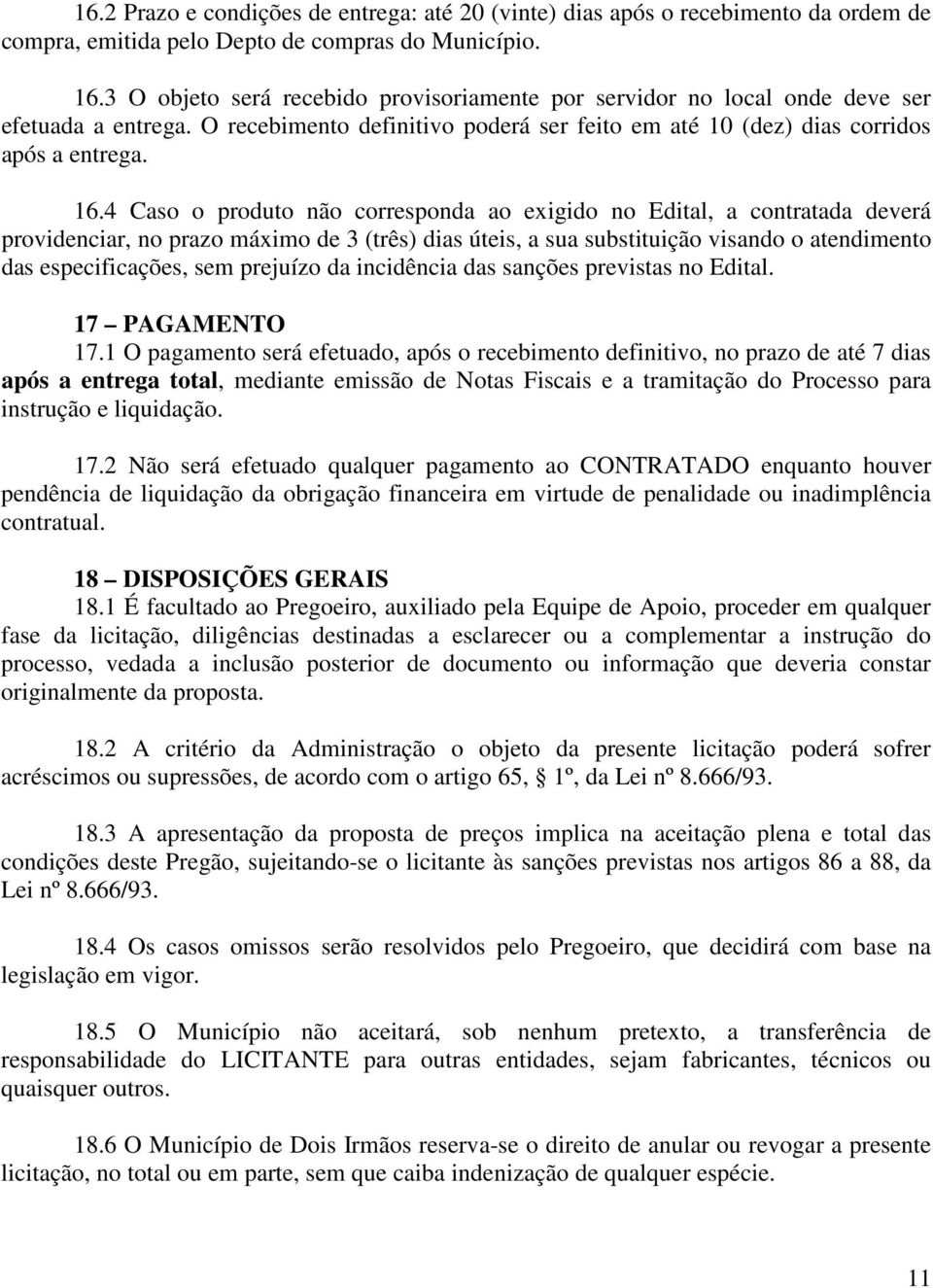 4 Caso o produto não corresponda ao exigido no Edital, a contratada deverá providenciar, no prazo máximo de 3 (três) dias úteis, a sua substituição visando o atendimento das especificações, sem