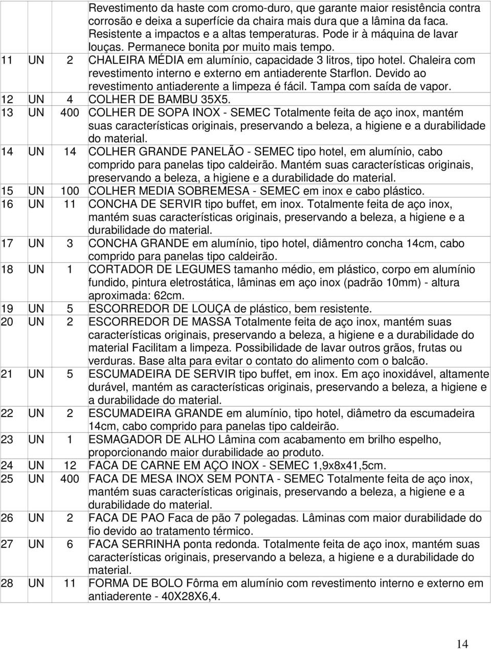 Chaleira com revestimento interno e externo em antiaderente Starflon. Devido ao revestimento antiaderente a limpeza é fácil. Tampa com saída de vapor. 12 UN 4 COLHER DE BAMBU 35X5.