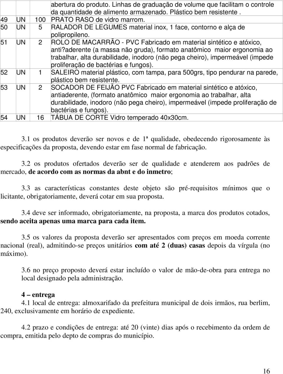 aderente (a massa não gruda), formato anatômico maior ergonomia ao trabalhar, alta durabilidade, inodoro (não pega cheiro), impermeável (impede proliferação de bactérias e fungos).