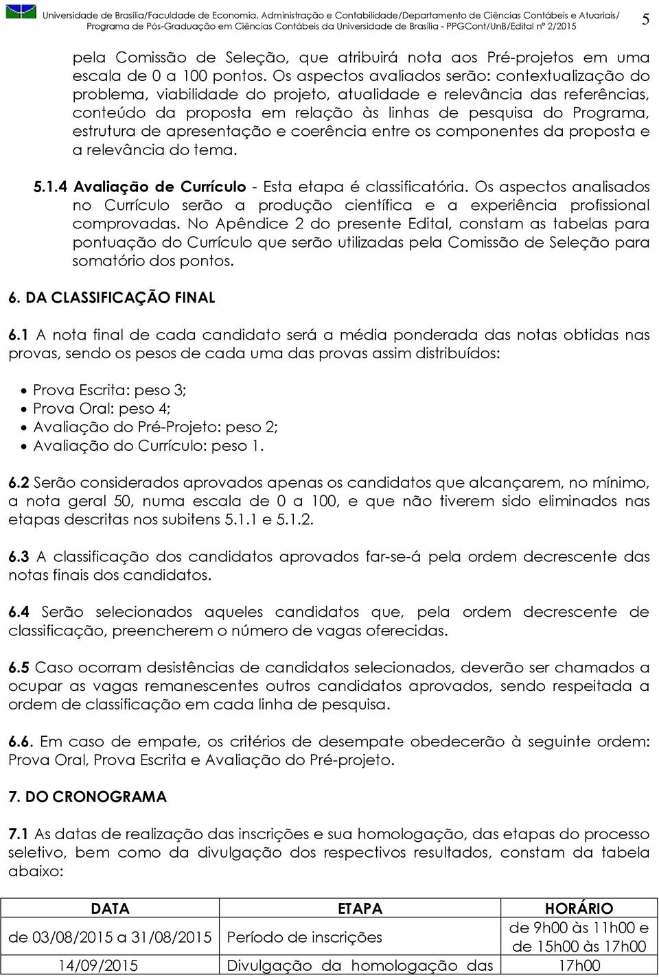 estrutura de apresentação e coerência entre os componentes da proposta e a relevância do tema. 5.1.4 Avaliação de Currículo - Esta etapa é classificatória.