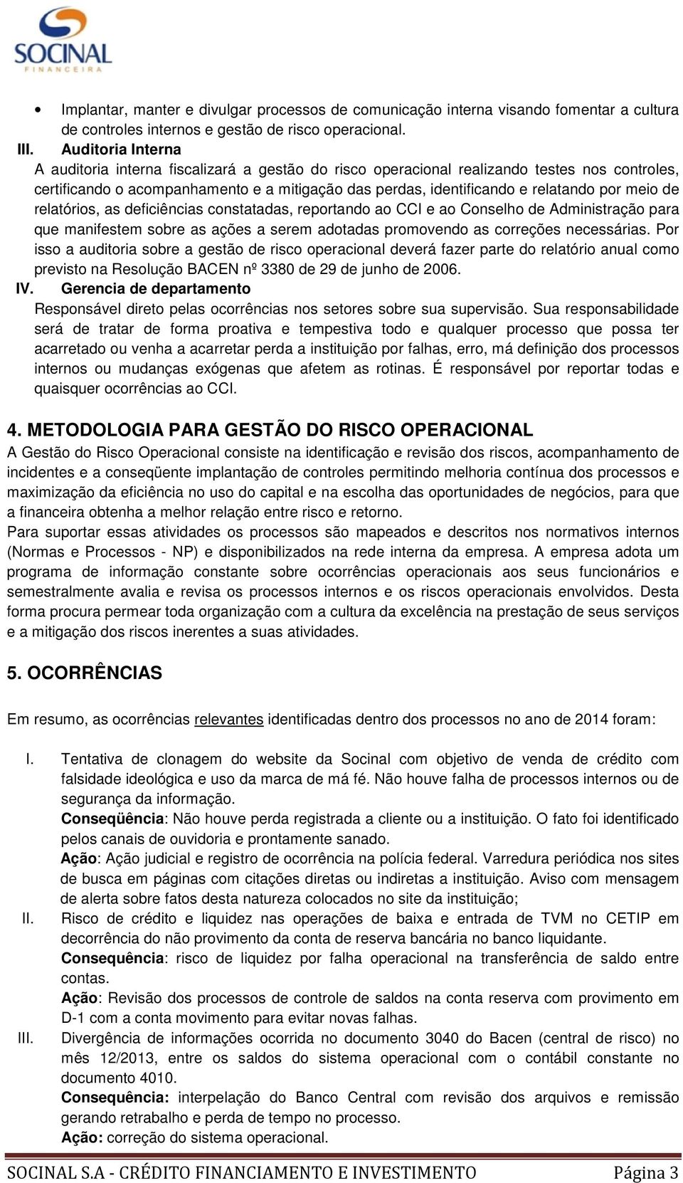 meio de relatórios, as deficiências constatadas, reportando ao CCI e ao Conselho de Administração para que manifestem sobre as ações a serem adotadas promovendo as correções necessárias.