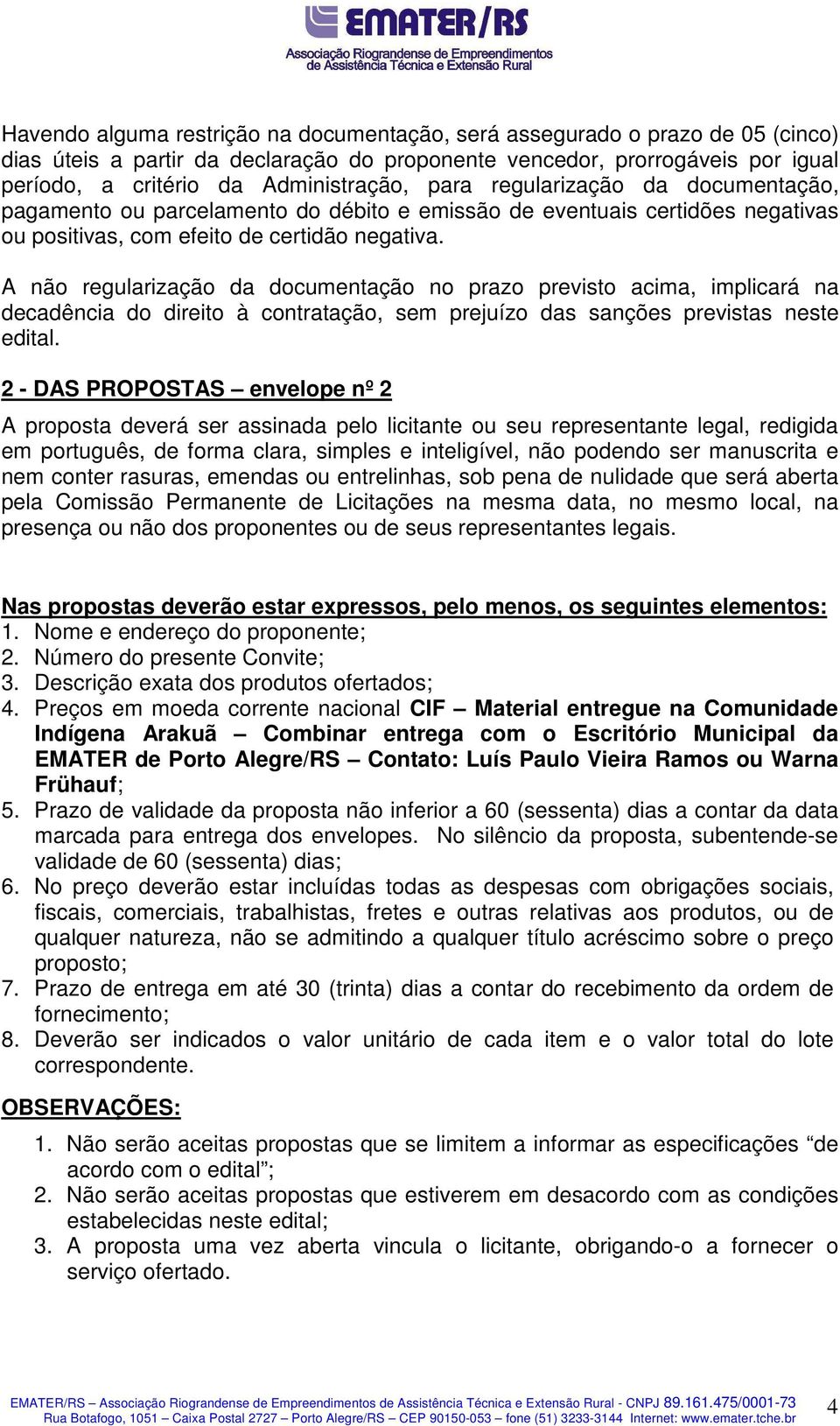 A não regularização da documentação no prazo previsto acima, implicará na decadência do direito à contratação, sem prejuízo das sanções previstas neste edital.