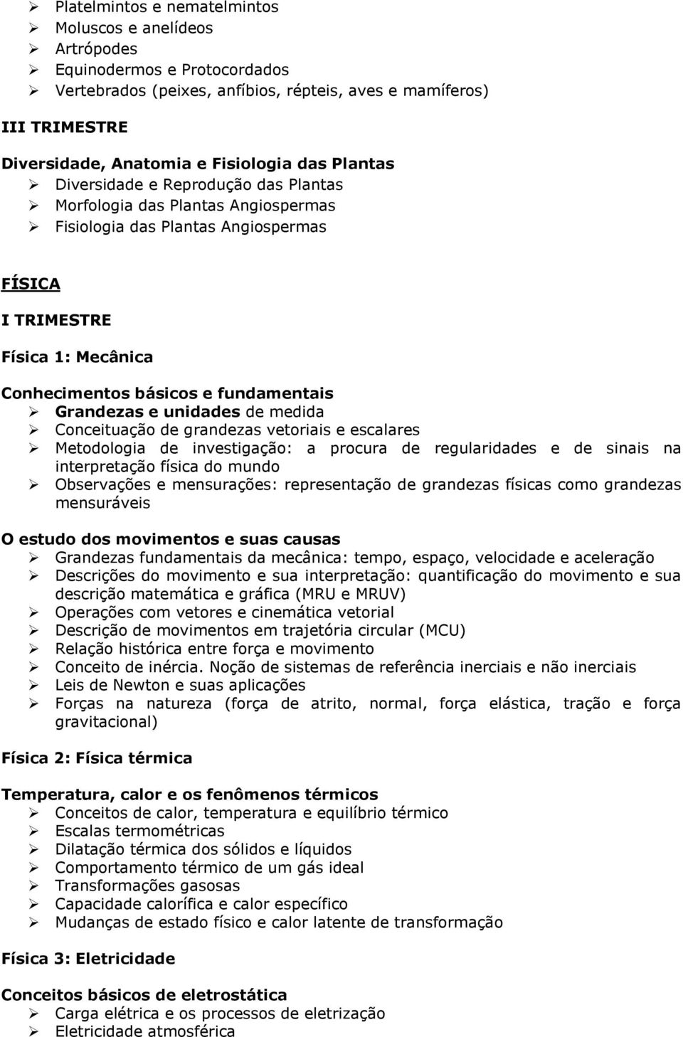 medida Conceituação de grandezas vetoriais e escalares Metodologia de investigação: a procura de regularidades e de sinais na interpretação física do mundo Observações e mensurações: representação de