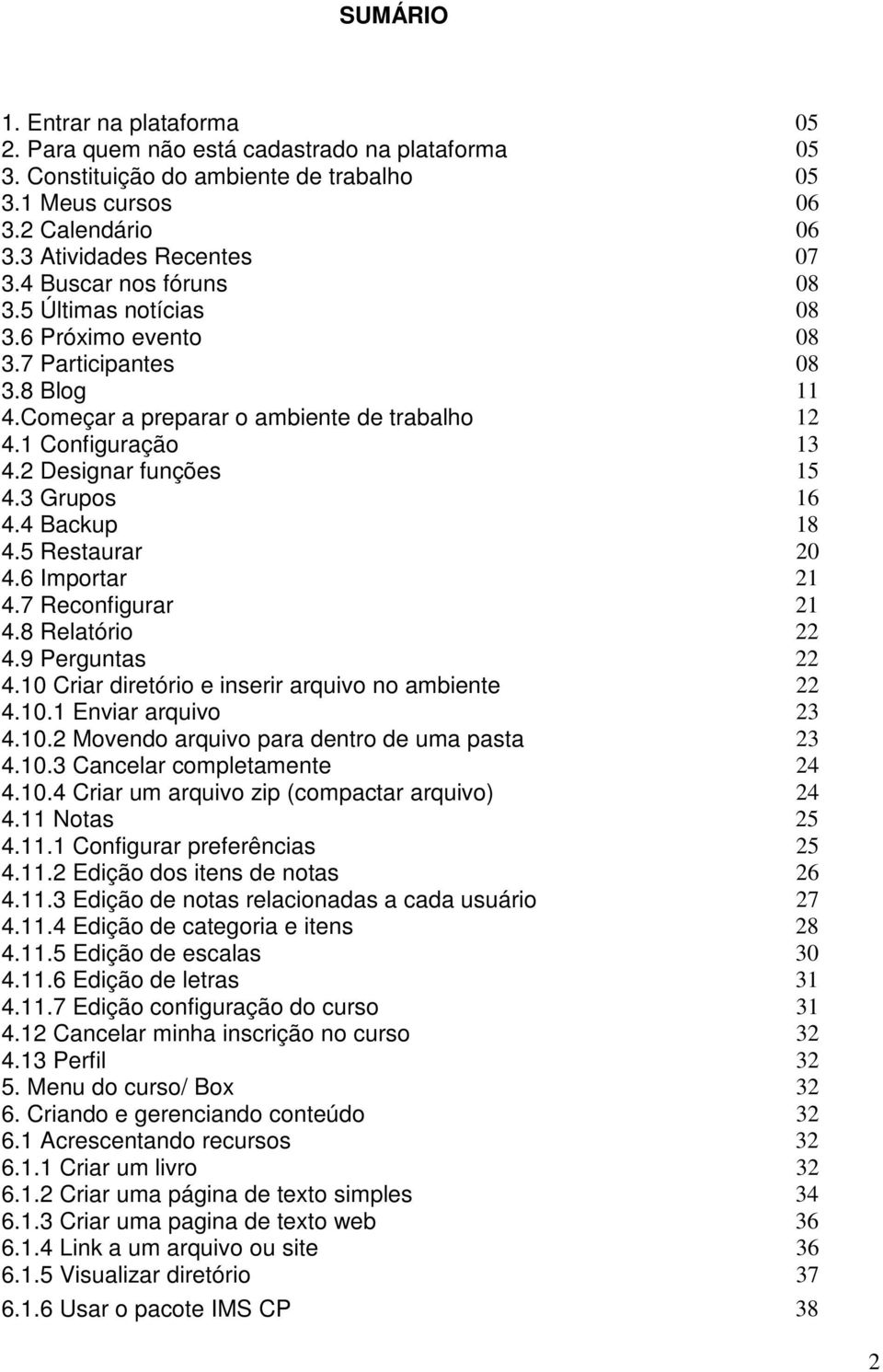 3 Grupos 16 4.4 Backup 18 4.5 Restaurar 20 4.6 Importar 21 4.7 Reconfigurar 21 4.8 Relatório 22 4.9 Perguntas 22 4.10 Criar diretório e inserir arquivo no ambiente 22 4.10.1 Enviar arquivo 23 4.10.2 Movendo arquivo para dentro de uma pasta 23 4.