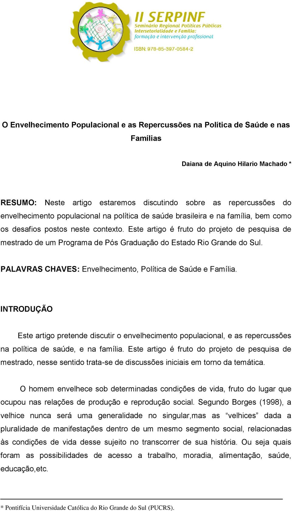 Este artigo é fruto do projeto de pesquisa de mestrado de um Programa de Pós Graduação do Estado Rio Grande do Sul. PALAVRAS CHAVES: Envelhecimento, Política de Saúde e Família.