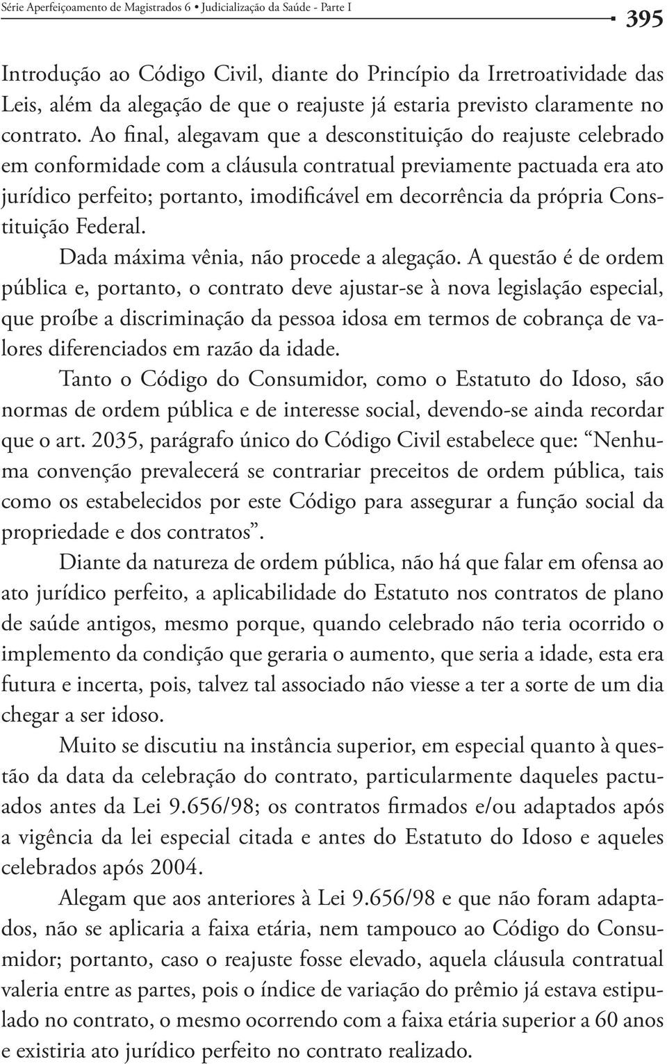 Ao final, alegavam que a desconstituição do reajuste celebrado em conformidade com a cláusula contratual previamente pactuada era ato jurídico perfeito; portanto, imodificável em decorrência da