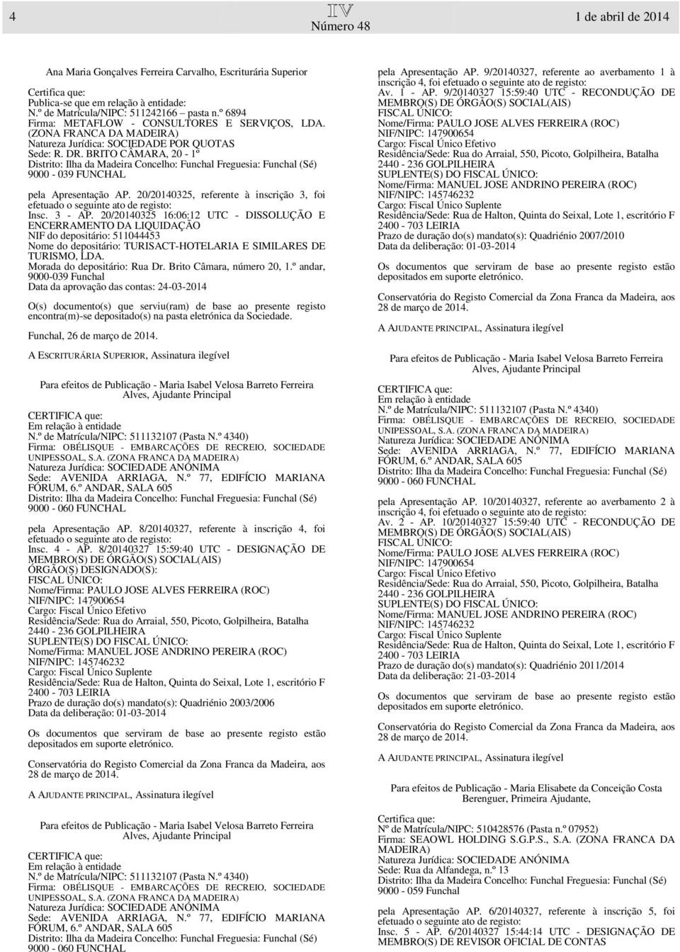 20/20140325 16:06:12 UTC - DISSOLUÇÃO E ENCERRAMENTO DA LIQUIDAÇÃO NIF do depositário: 511044453 Nome do depositário: TURISACT-HOTELARIA E SIMILARES DE TURISMO, LDA. Morada do depositário: Rua Dr.