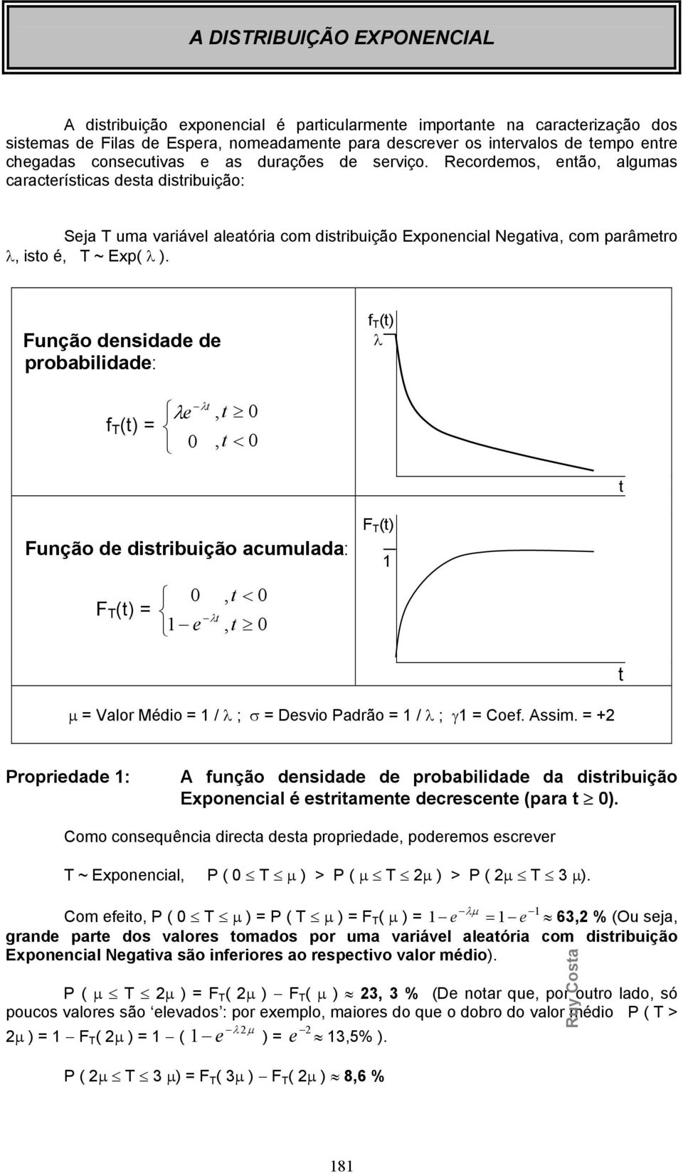 Fução desidade de probabilidade: f T (t) λ f T (t) λe λt, t, t < t Fução de distribuição acumulada: F T (t), t < e λt, t F T (t) t Valor Médio / λ ; σ Desvio Padrão / λ ; γ Coef. Assim.