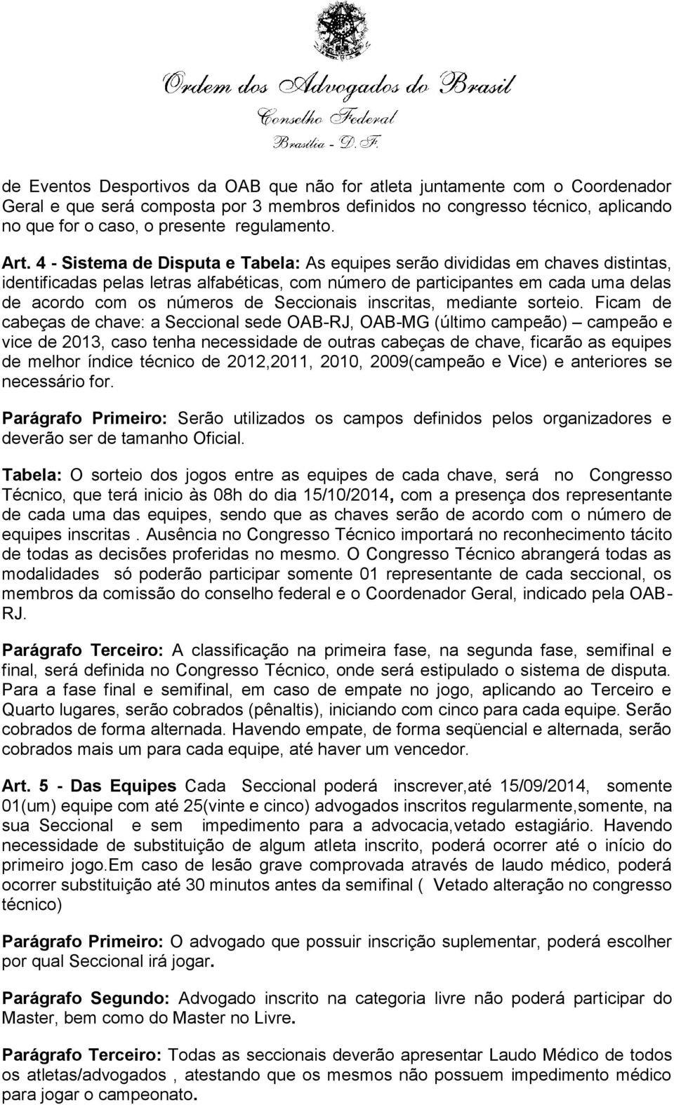 4 - Sistema de Disputa e Tabela: As equipes serão divididas em chaves distintas, identificadas pelas letras alfabéticas, com número de participantes em cada uma delas de acordo com os números de