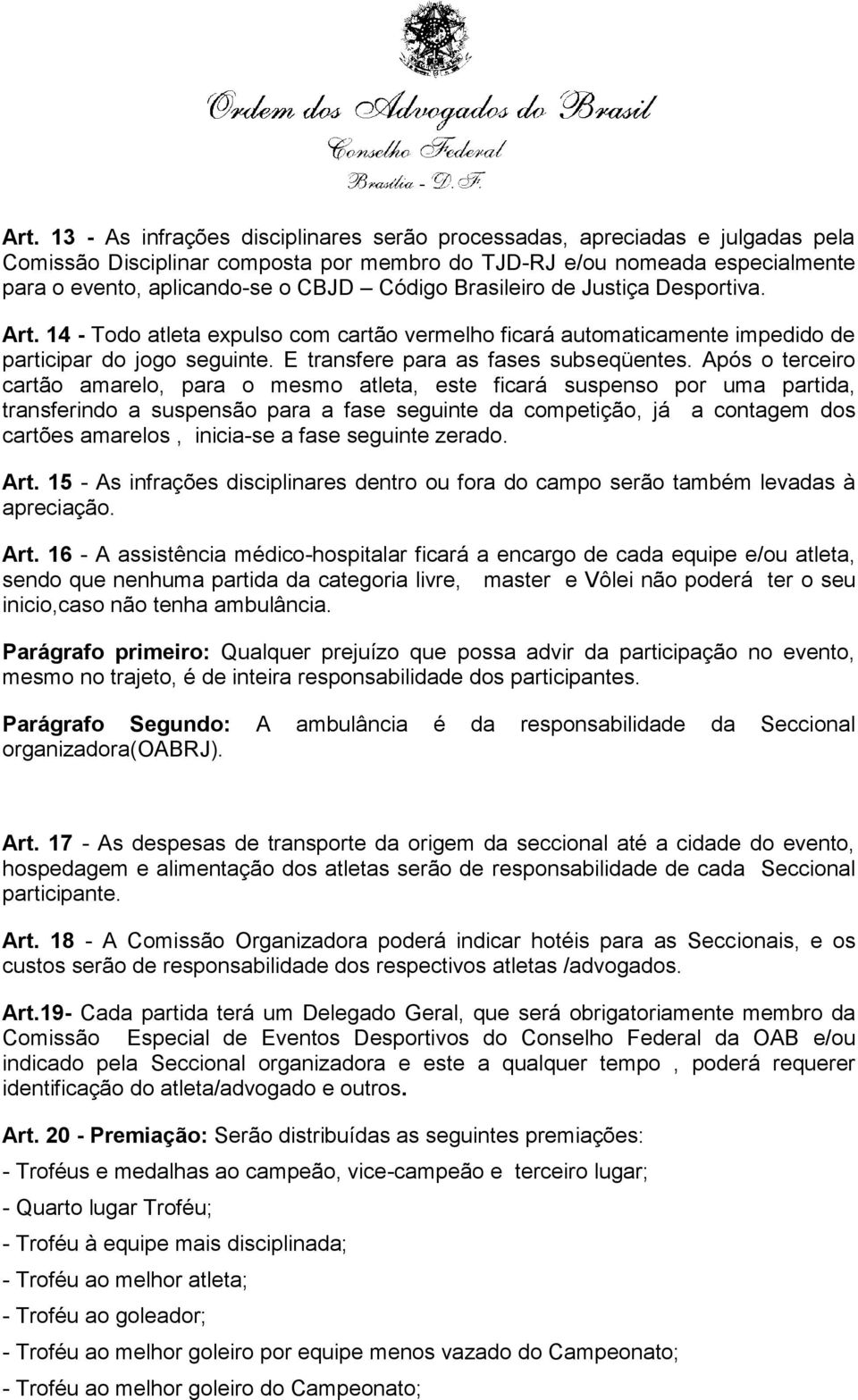 Após o terceiro cartão amarelo, para o mesmo atleta, este ficará suspenso por uma partida, transferindo a suspensão para a fase seguinte da competição, já a contagem dos cartões amarelos, inicia-se a