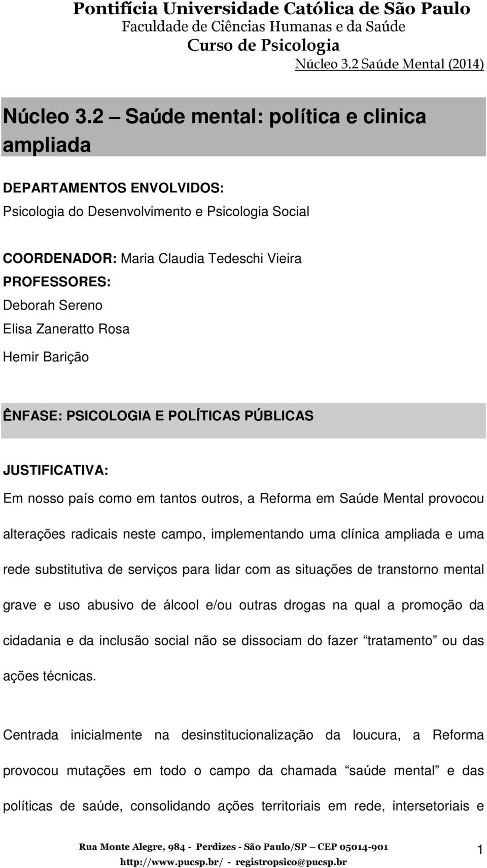 Zaneratto Rosa Hemir Barição ÊNFASE: PSICOLOGIA E POLÍTICAS PÚBLICAS JUSTIFICATIVA: Em nosso país como em tantos outros, a Reforma em Saúde Mental provocou alterações radicais neste campo,