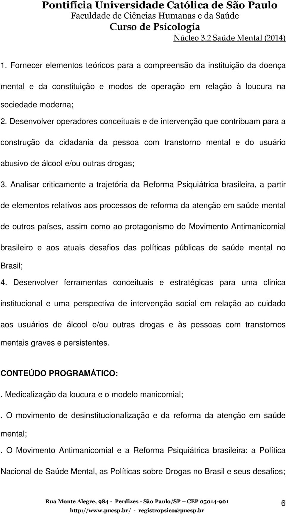 Analisar criticamente a trajetória da Reforma Psiquiátrica brasileira, a partir de elementos relativos aos processos de reforma da atenção em saúde mental de outros países, assim como ao protagonismo