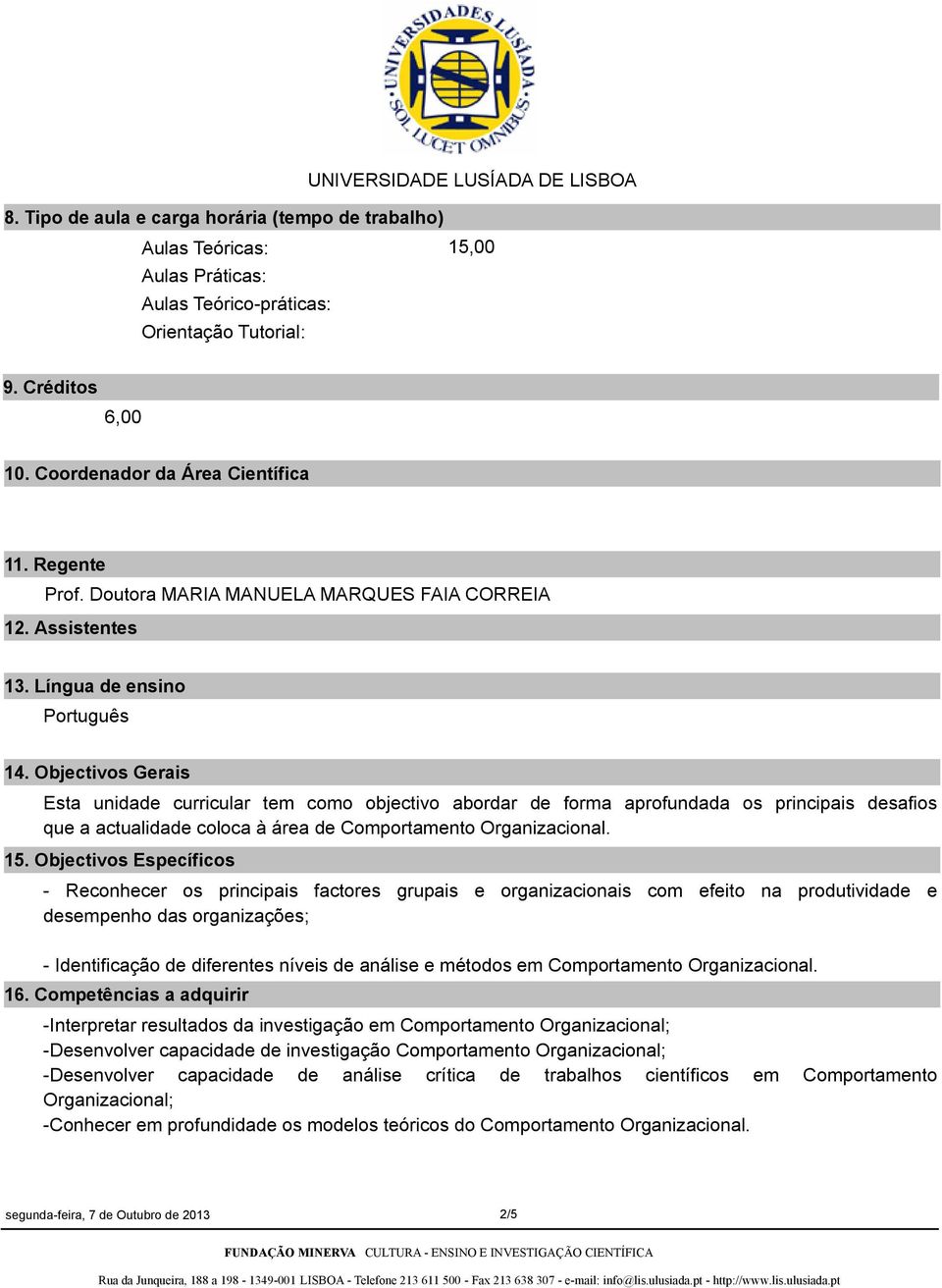 Objectivos Gerais Esta unidade curricular tem como objectivo abordar de forma aprofundada os principais desafios que a actualidade coloca à área de Comportamento Organizacional. 15.