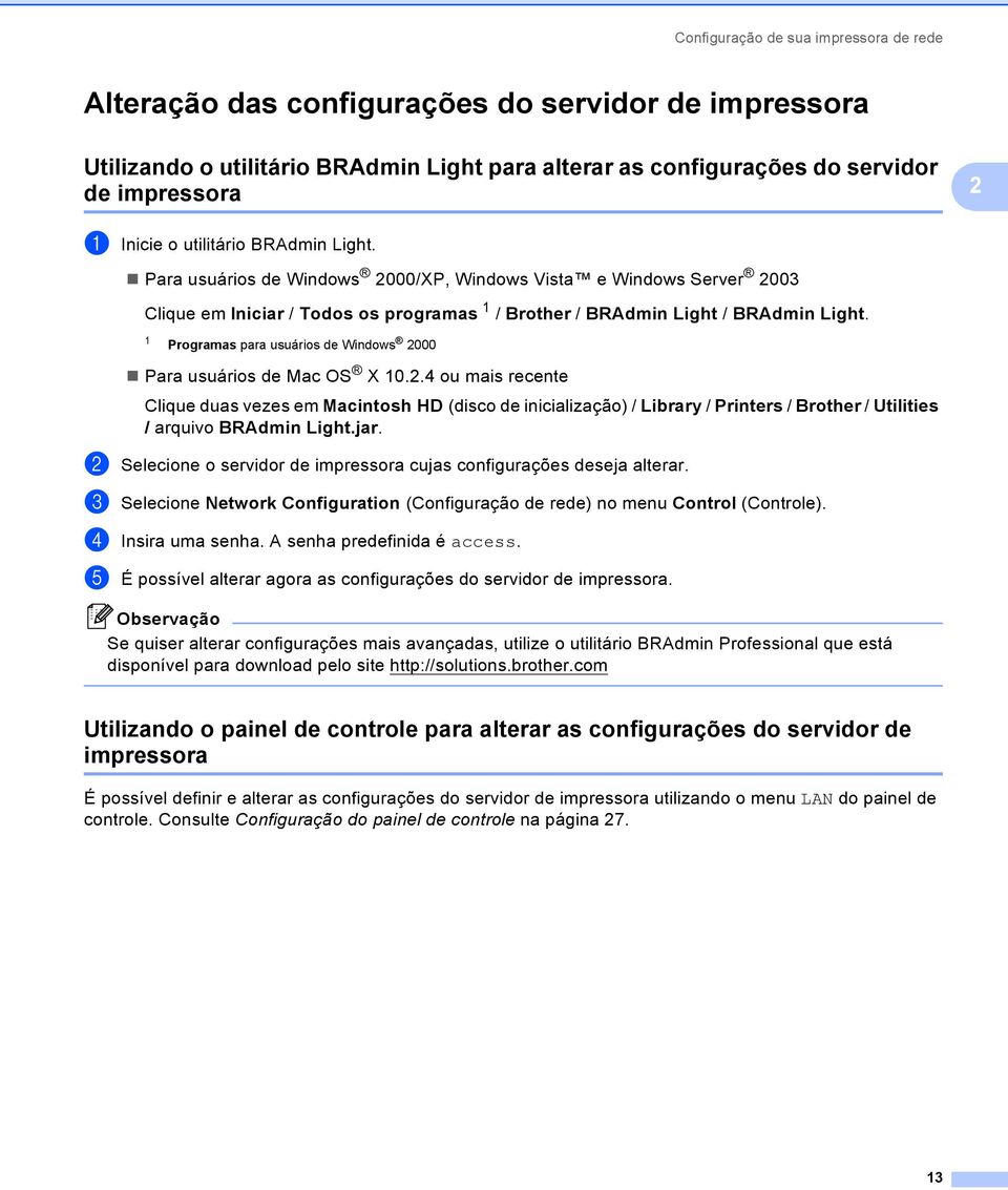 1 Programas para usuários de Windows 2000 Para usuários de Mac OS X 10.2.4 ou mais recente Clique duas vezes em Macintosh HD (disco de inicialização) / Library / Printers / Brother / Utilities / arquivo BRAdmin Light.