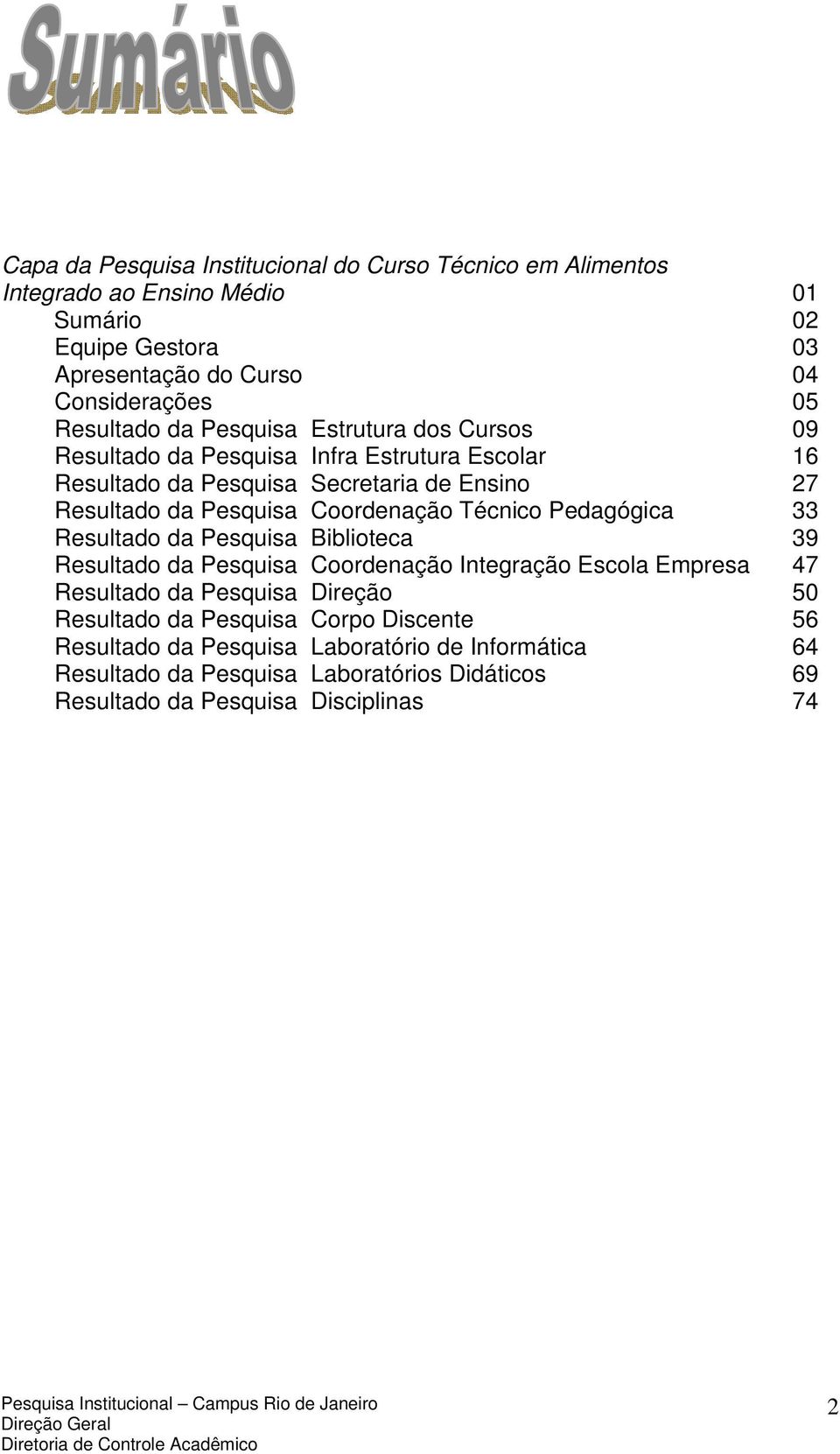 Coordenação Técnico Pedagógica 33 Resultado da Pesquisa Biblioteca 39 Resultado da Pesquisa Coordenação Integração Escola Empresa 47 Resultado da Pesquisa Direção 50