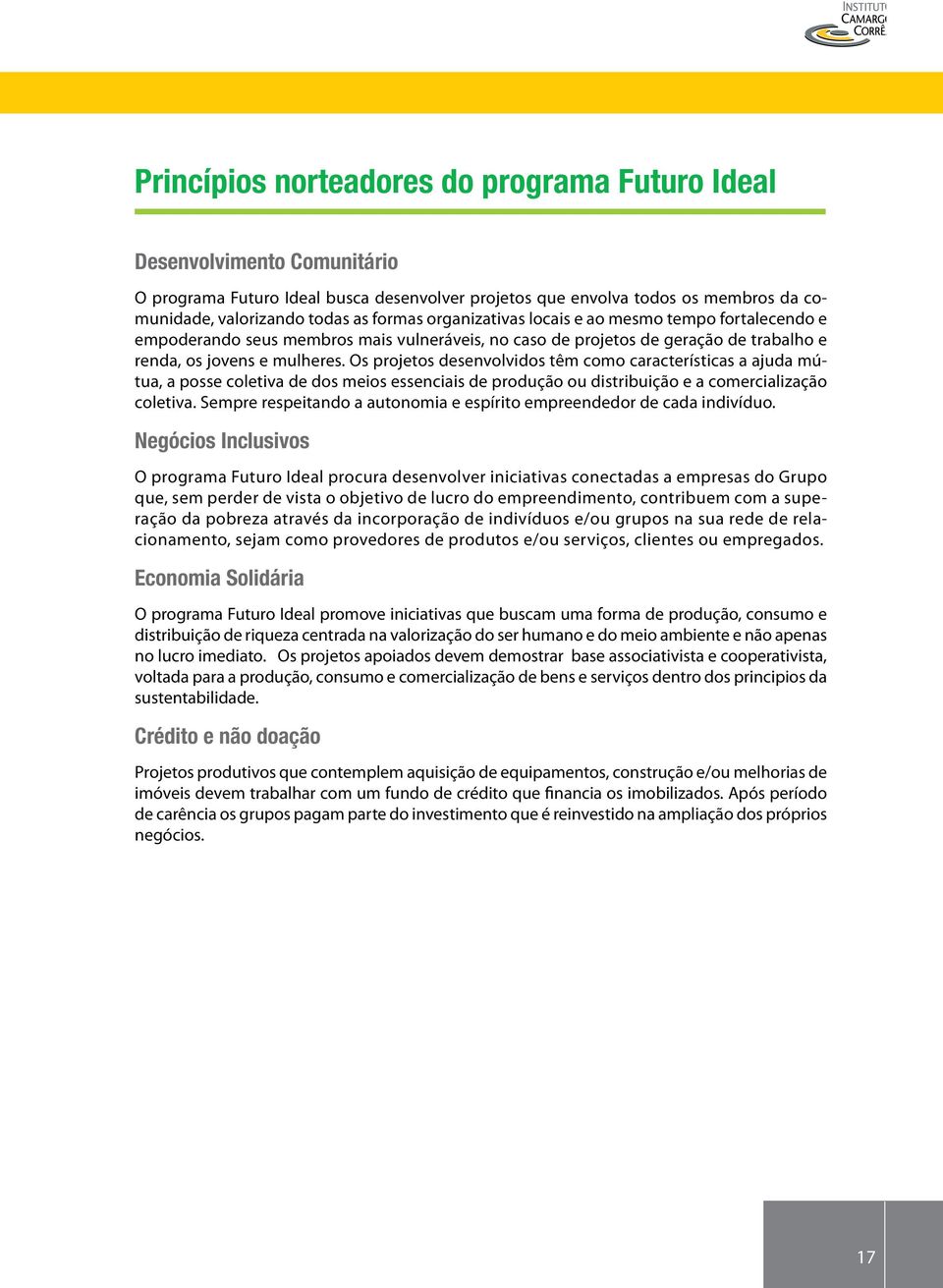 Os projetos desenvolvidos têm como características a ajuda mútua, a posse coletiva de dos meios essenciais de produção ou distribuição e a comercialização coletiva.