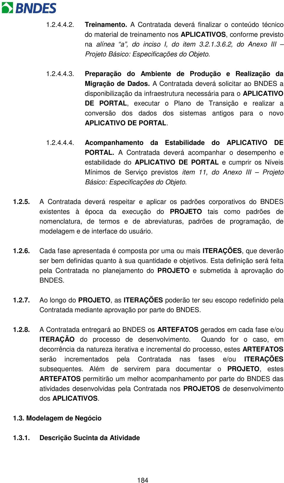 A Contratada deverá solicitar ao BNDES a disponibilização da infraestrutura necessária para o APLICATIVO DE PORTAL, executar o Plano de Transição e realizar a conversão dos dados dos sistemas antigos