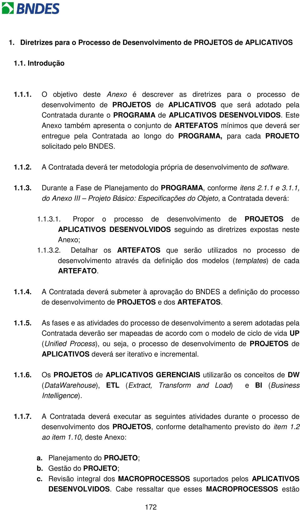 A Contratada deverá ter metodologia própria de desenvolvimento de software. 1.1.3. Durante a Fase de Planejamento do PROGRAMA, conforme itens 2.1.1 e 3.1.1, do Anexo III Projeto Básico: Especificações do Objeto, a Contratada deverá: 1.