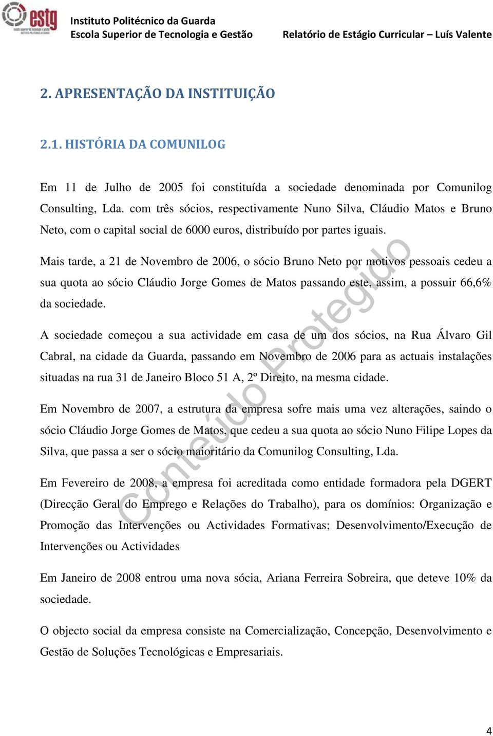 Mais tarde, a 21 de Novembro de 2006, o sócio Bruno Neto por motivos pessoais cedeu a sua quota ao sócio Cláudio Jorge Gomes de Matos passando este, assim, a possuir 66,6% da sociedade.