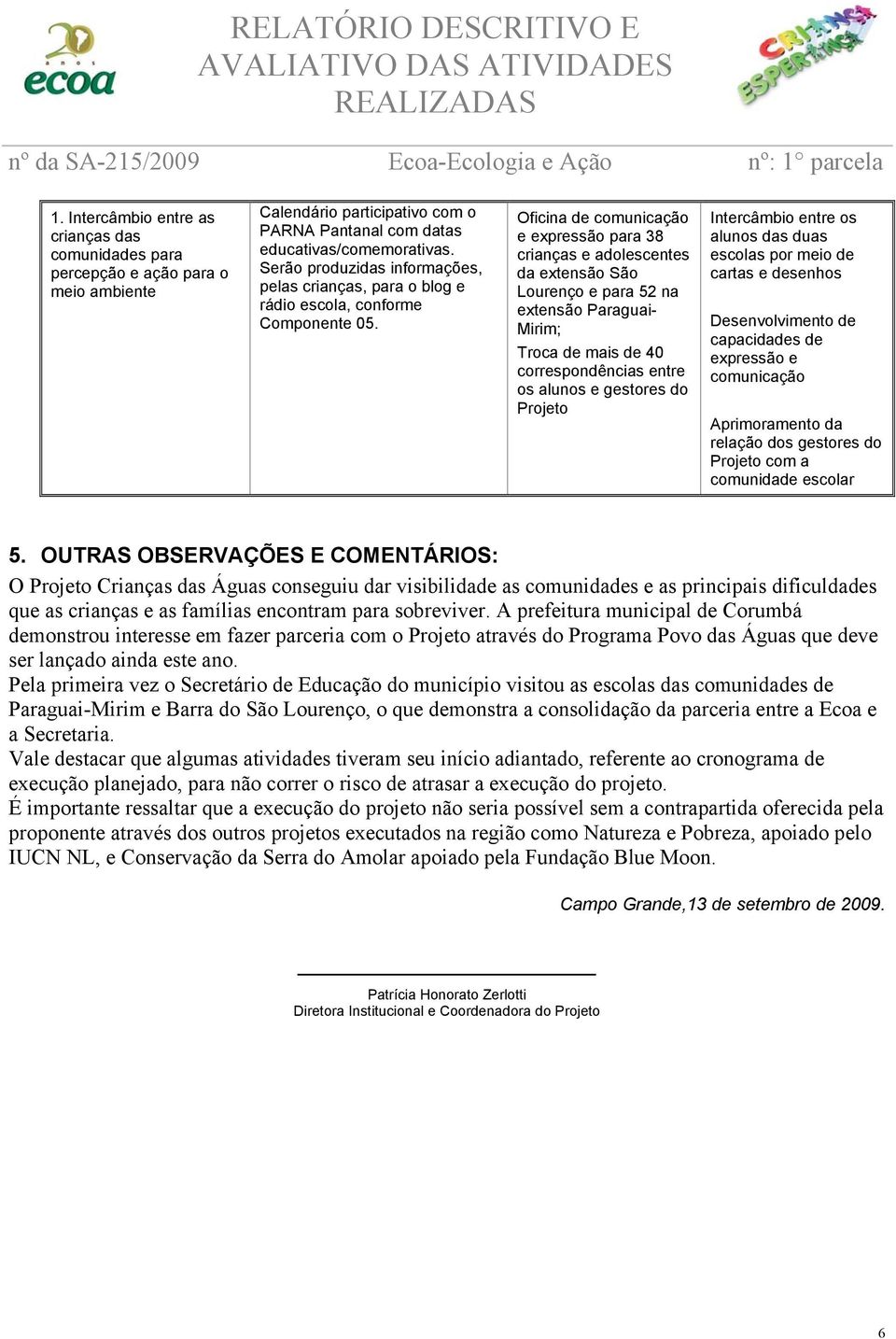 Oficina de comunicação e expressão para 38 crianças e adolescentes da extensão São Lourenço e para 52 na extensão Paraguai- Mirim; Troca de mais de 40 correspondências entre os alunos e gestores do