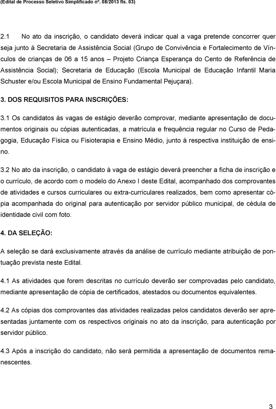 06 a 15 anos Projeto Criança Esperança do Cento de Referência de Assistência Social); Secretaria de Educação (Escola Municipal de Educação Infantil Maria Schuster e/ou Escola Municipal de Ensino