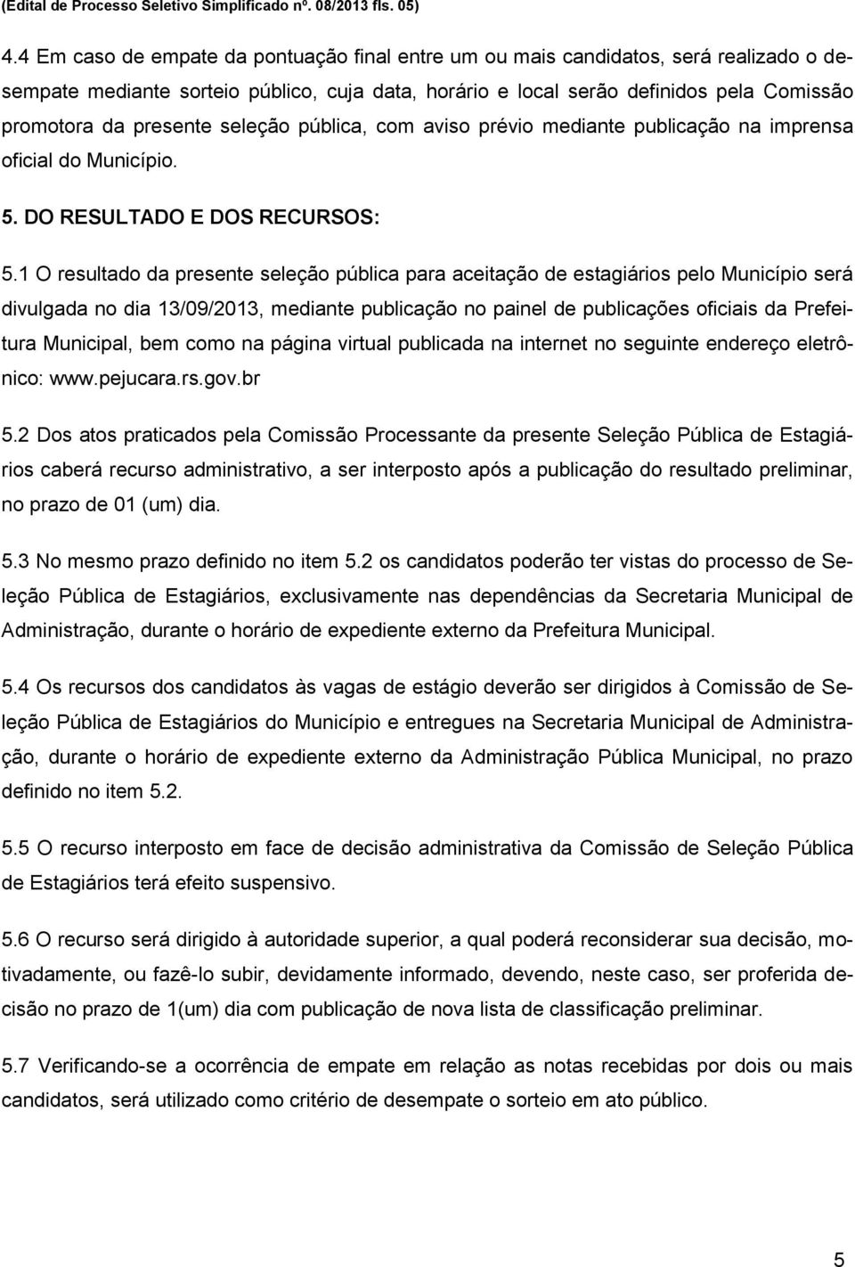 seleção pública, com aviso prévio mediante publicação na imprensa oficial do Município. 5. DO RESULTADO E DOS RECURSOS: 5.